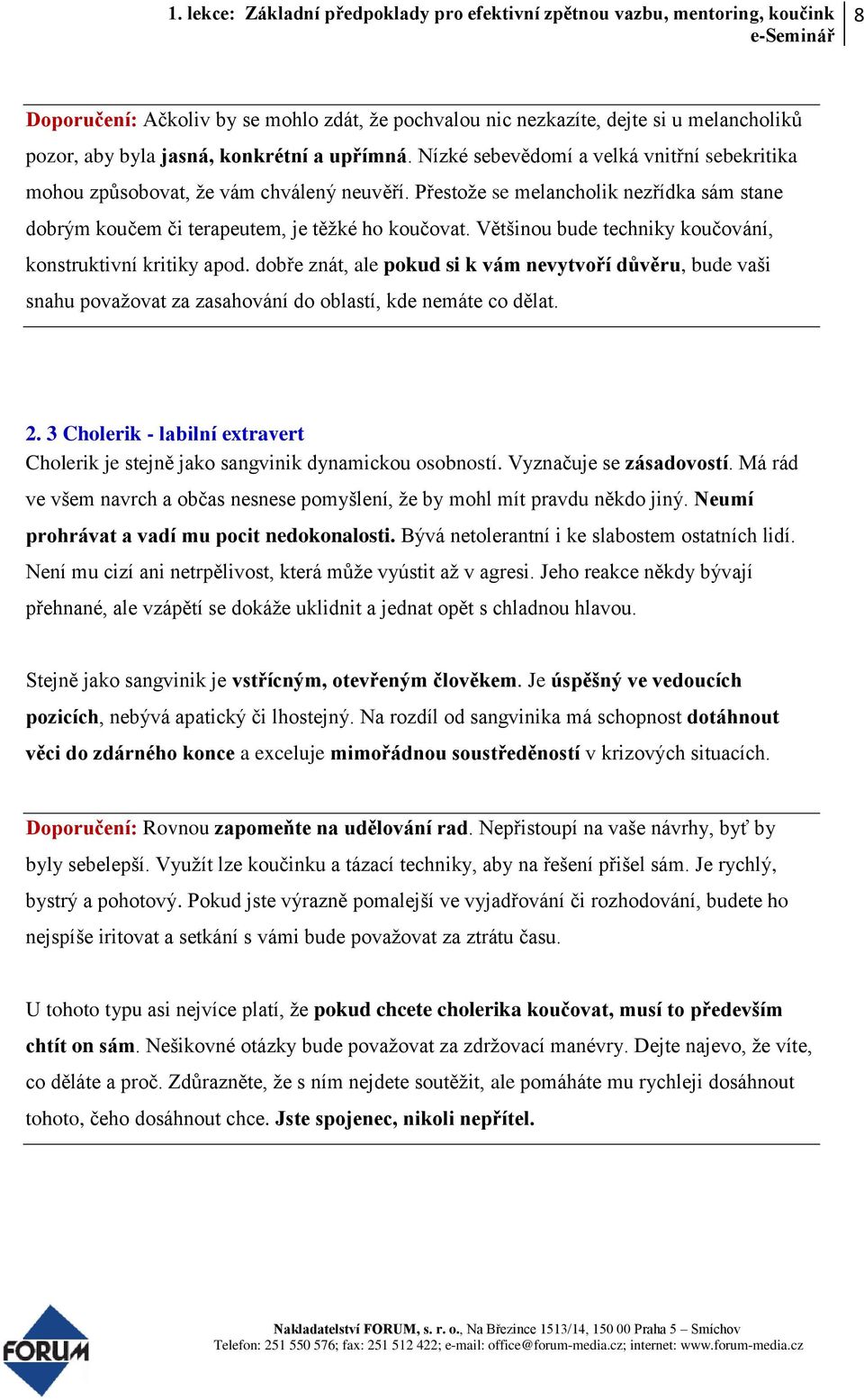 Většinou bude techniky koučování, konstruktivní kritiky apod. dobře znát, ale pokud si k vám nevytvoří důvěru, bude vaši snahu považovat za zasahování do oblastí, kde nemáte co dělat. 2.