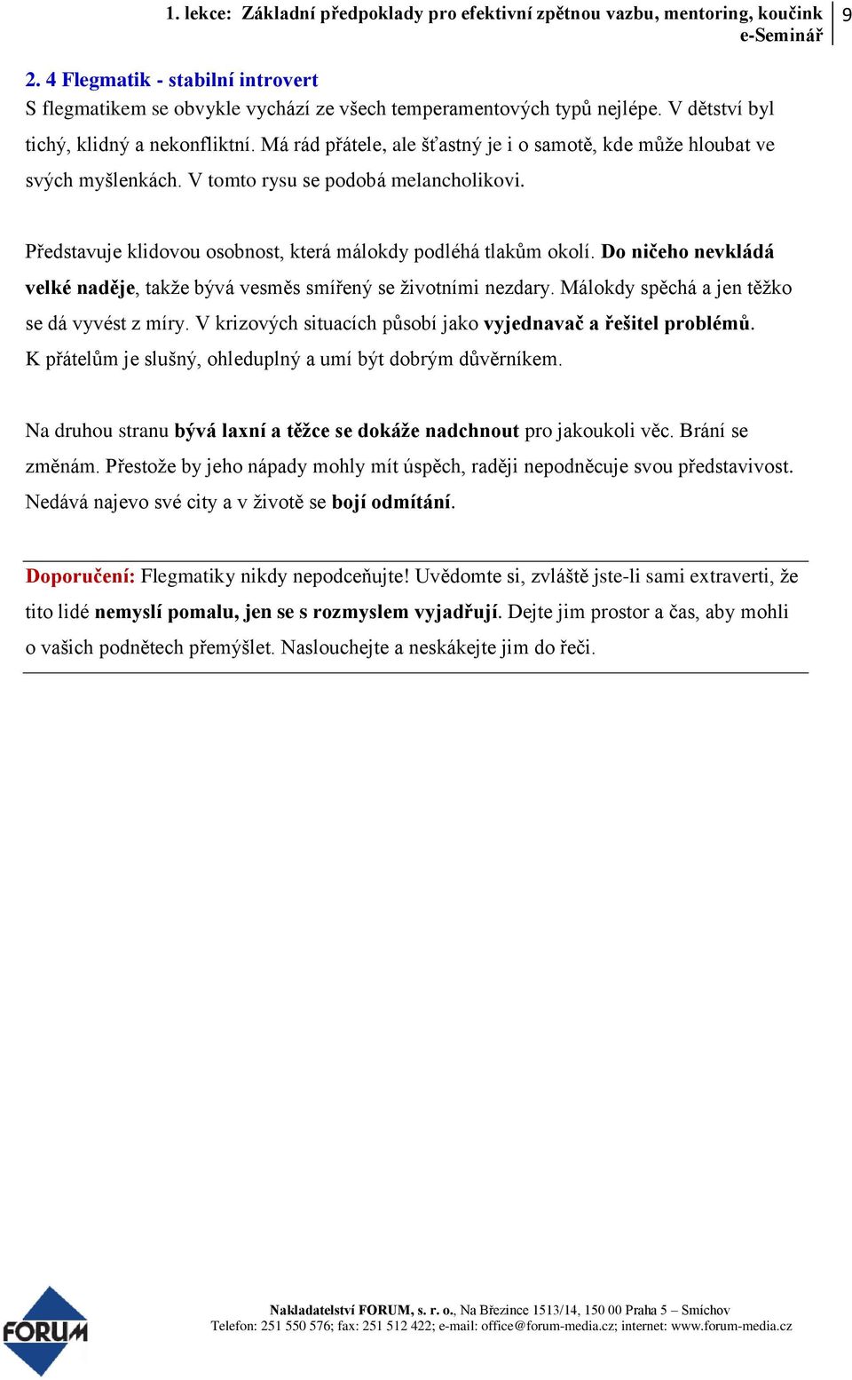 Do ničeho nevkládá velké naděje, takže bývá vesměs smířený se životními nezdary. Málokdy spěchá a jen těžko se dá vyvést z míry. V krizových situacích působí jako vyjednavač a řešitel problémů.