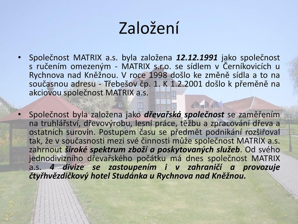 Postupem času se předmět podnikání rozšiřoval tak, že v současnosti mezi své činnosti může společnost MATRIX a.s. zahrnout široké spektrum zboží a poskytovaných služeb.