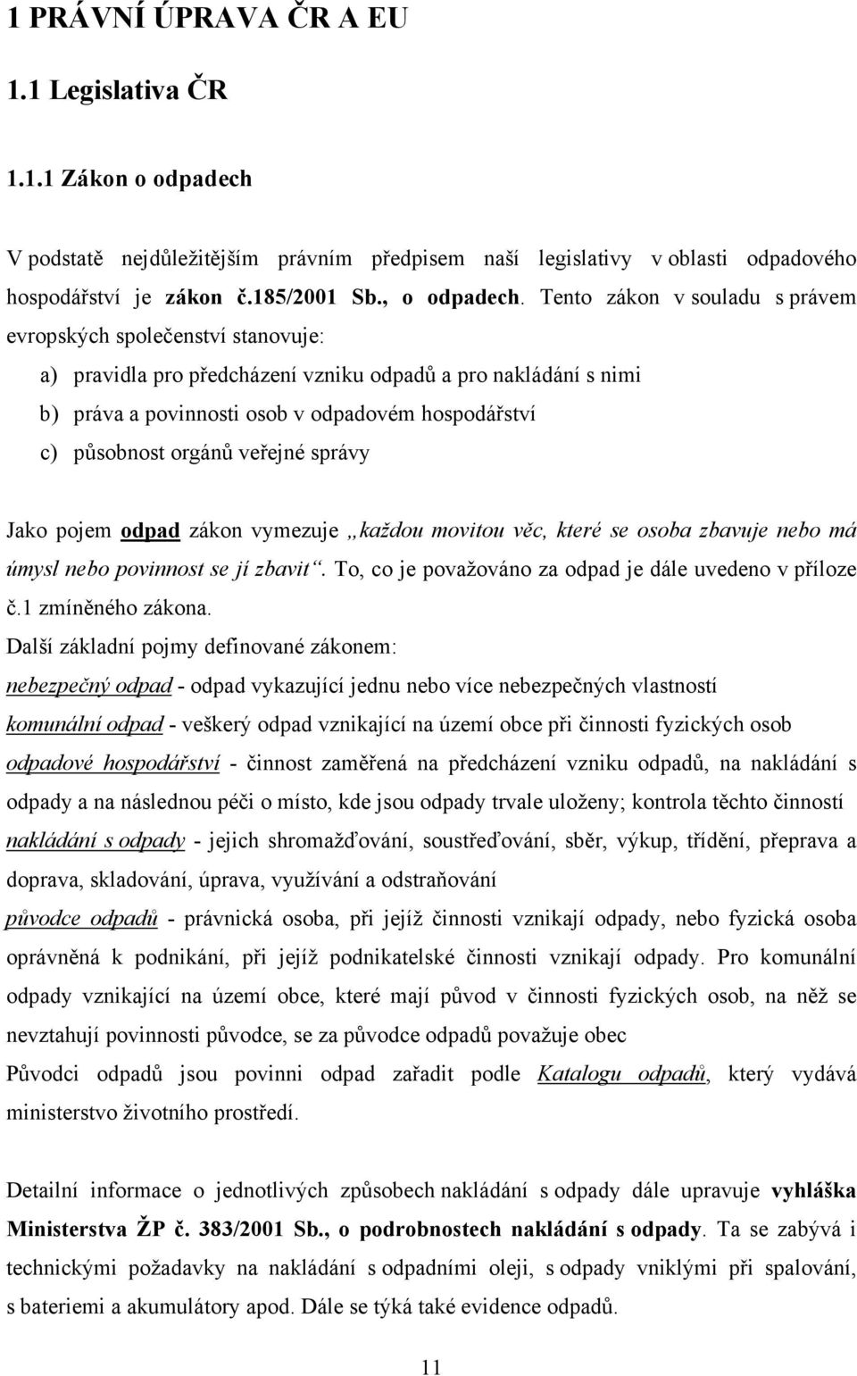 orgánů veřejné správy Jako pojem odpad zákon vymezuje každou movitou věc, které se osoba zbavuje nebo má úmysl nebo povinnost se jí zbavit. To, co je považováno za odpad je dále uvedeno v příloze č.