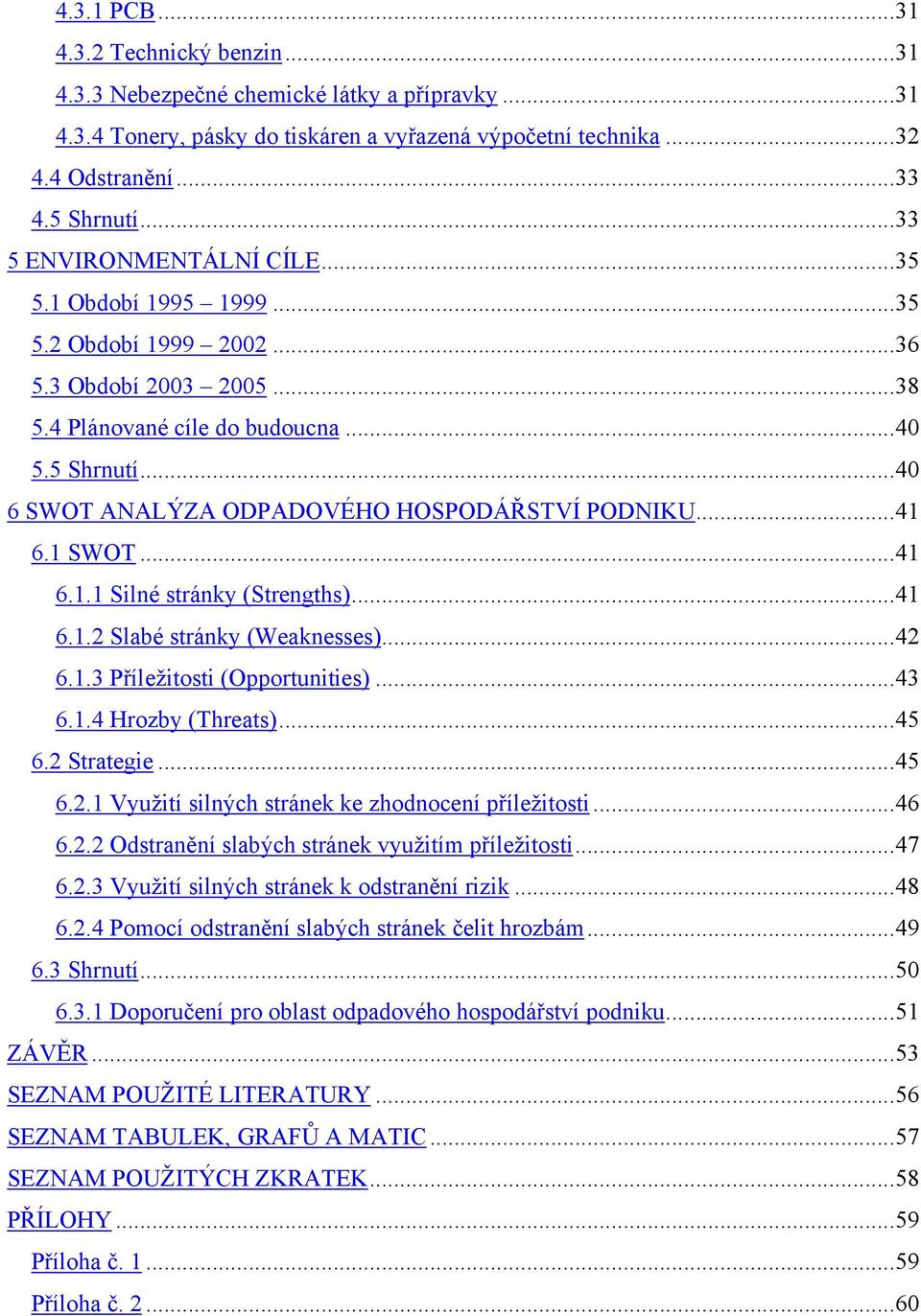 ..40 6 SWOT ANALÝZA ODPADOVÉHO HOSPODÁŘSTVÍ PODNIKU...41 6.1 SWOT...41 6.1.1 Silné stránky (Strengths)...41 6.1.2 Slabé stránky (Weaknesses)...42 6.1.3 Příležitosti (Opportunities)...43 6.1.4 Hrozby (Threats).