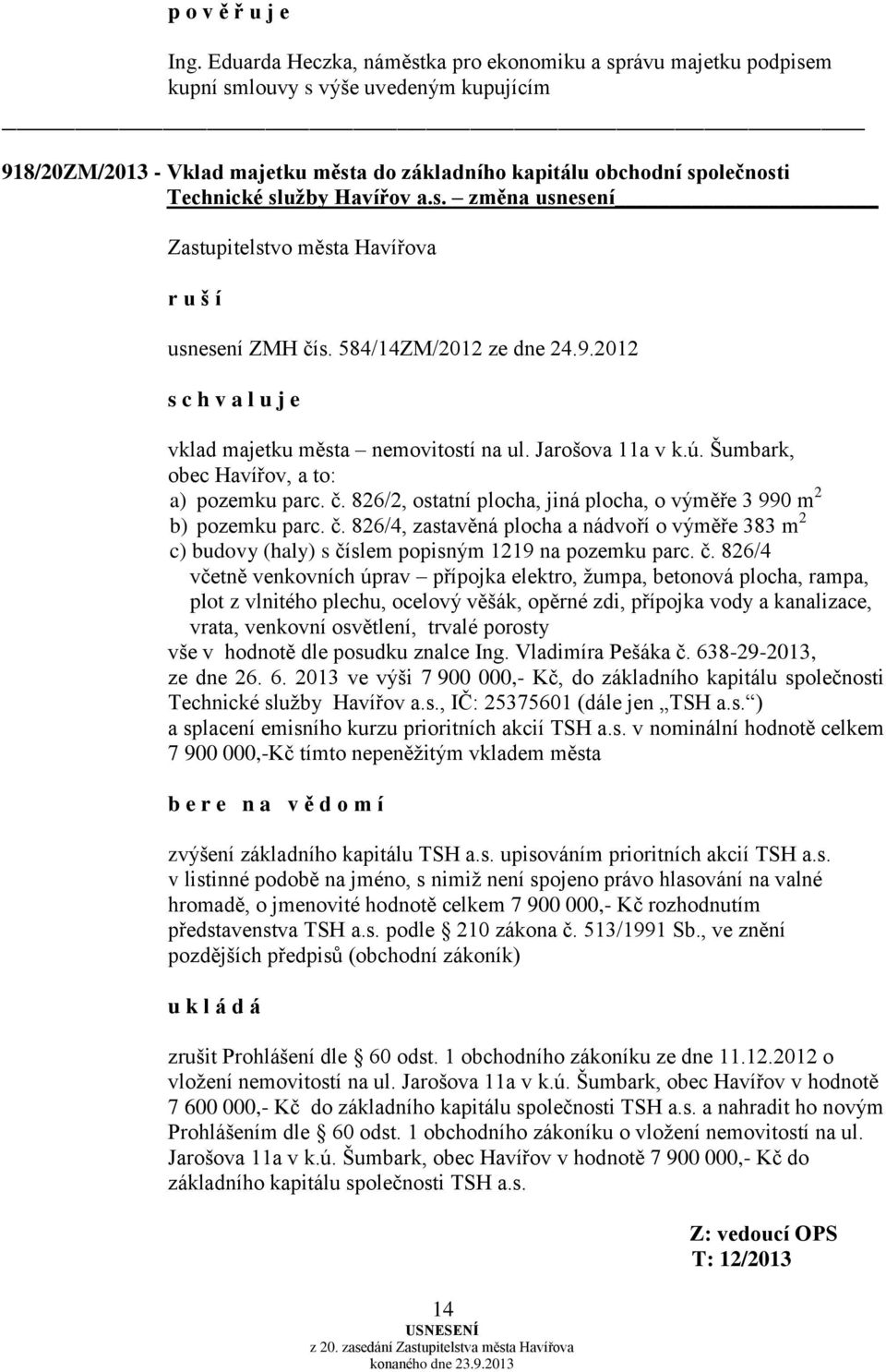 služby Havířov a.s. změna usnesení r u š í usnesení ZMH čís. 584/14ZM/2012 ze dne 24.9.2012 vklad majetku města nemovitostí na ul. Jarošova 11a v k.ú. Šumbark, obec Havířov, a to: a) pozemku parc. č. 826/2, ostatní plocha, jiná plocha, o výměře 3 990 m 2 b) pozemku parc.