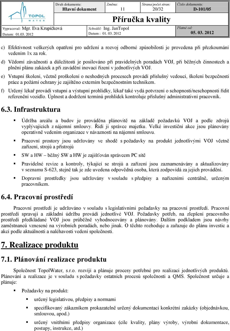 e) Vstupní školení, včetně proškolení o neshodných procesech provádí příslušný vedoucí, školení bezpečnosti práce a požární ochrany je zajištěno externím bezpečnostním technikem.