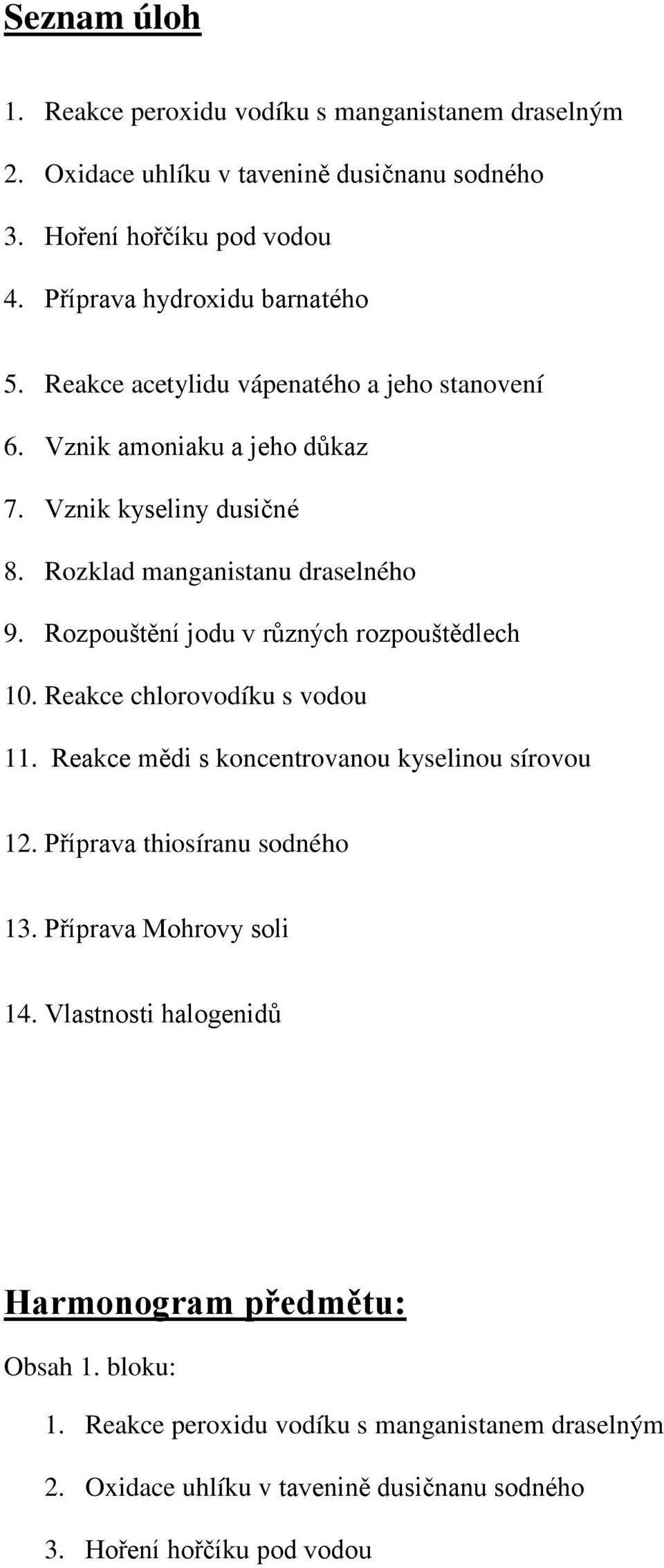 Rozpouštění jodu v různých rozpouštědlech 10. Reakce chlorovodíku s vodou 11. Reakce mědi s koncentrovanou kyselinou sírovou 12. Příprava thiosíranu sodného 13.