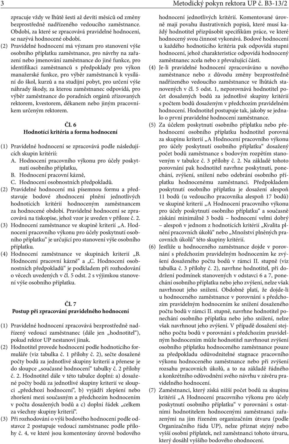 (2) Pravidelné hodnocení má význam pro stanovení výše osobního příplatku zaměstnance, pro návrhy na zařazení nebo jmenování zaměstnance do jiné funkce, pro identifikaci zaměstnanců s předpoklady pro