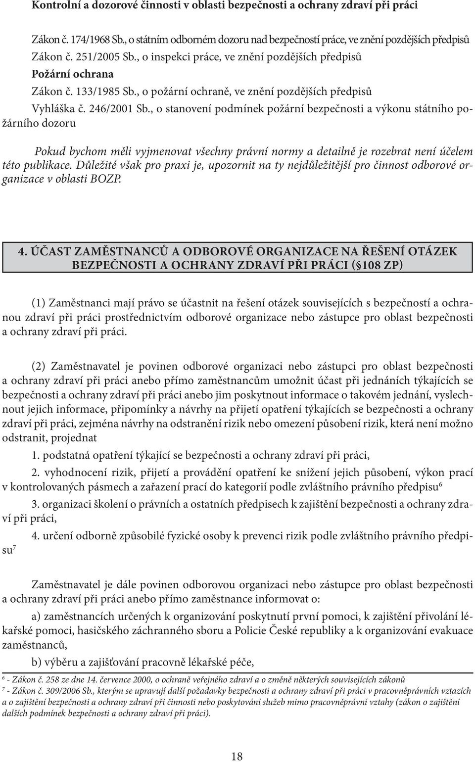 , o stanovení podmínek požární bezpečnosti a výkonu státního požárního dozoru Pokud bychom měli vyjmenovat všechny právní normy a detailně je rozebrat není účelem této publikace.