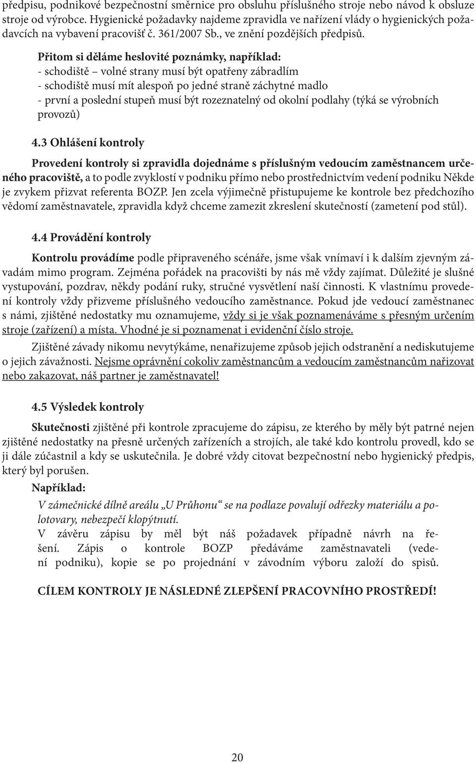 Přitom si děláme heslovité poznámky, například: - schodiště volné strany musí být opatřeny zábradlím - schodiště musí mít alespoň po jedné straně záchytné madlo - první a poslední stupeň musí být