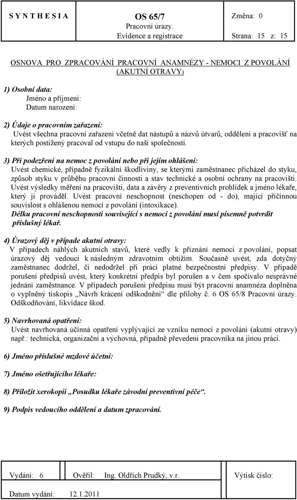 3) Při podezření na nemoc z povolání nebo při jejím ohlášení: Uvést chemické, případně fyzikální škodliviny, se kterými zaměstnanec přicházel do styku, způsob styku v průběhu pracovní činnosti a stav