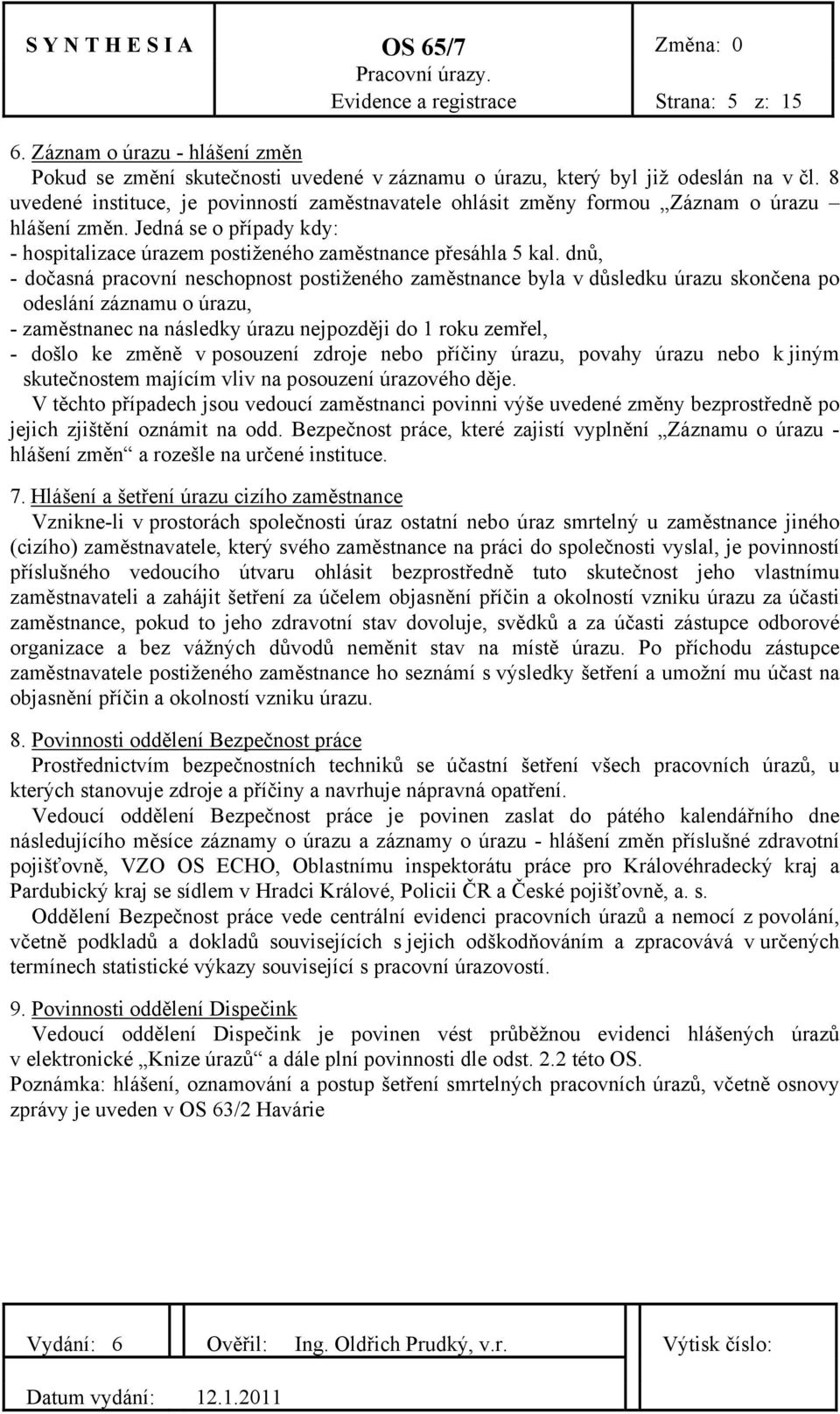 dnů, - dočasná pracovní neschopnost postiženého zaměstnance byla v důsledku úrazu skončena po odeslání záznamu o úrazu, - zaměstnanec na následky úrazu nejpozději do 1 roku zemřel, - došlo ke změně v