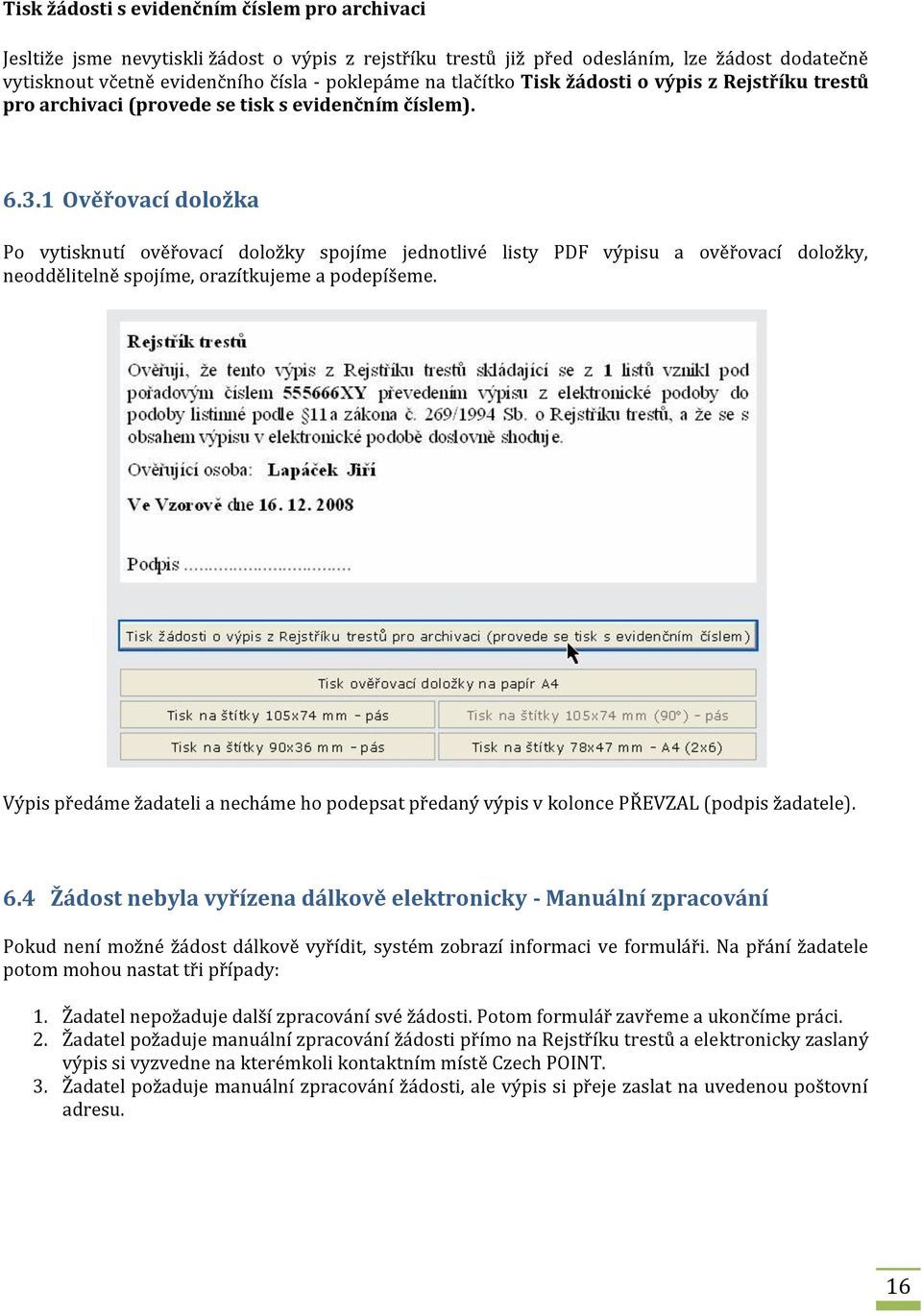 1 Ověřovací doložka Po vytisknutí ověřovací doložky spojíme jednotlivé listy PDF výpisu a ověřovací doložky, neoddělitelně spojíme, orazítkujeme a podepíšeme.