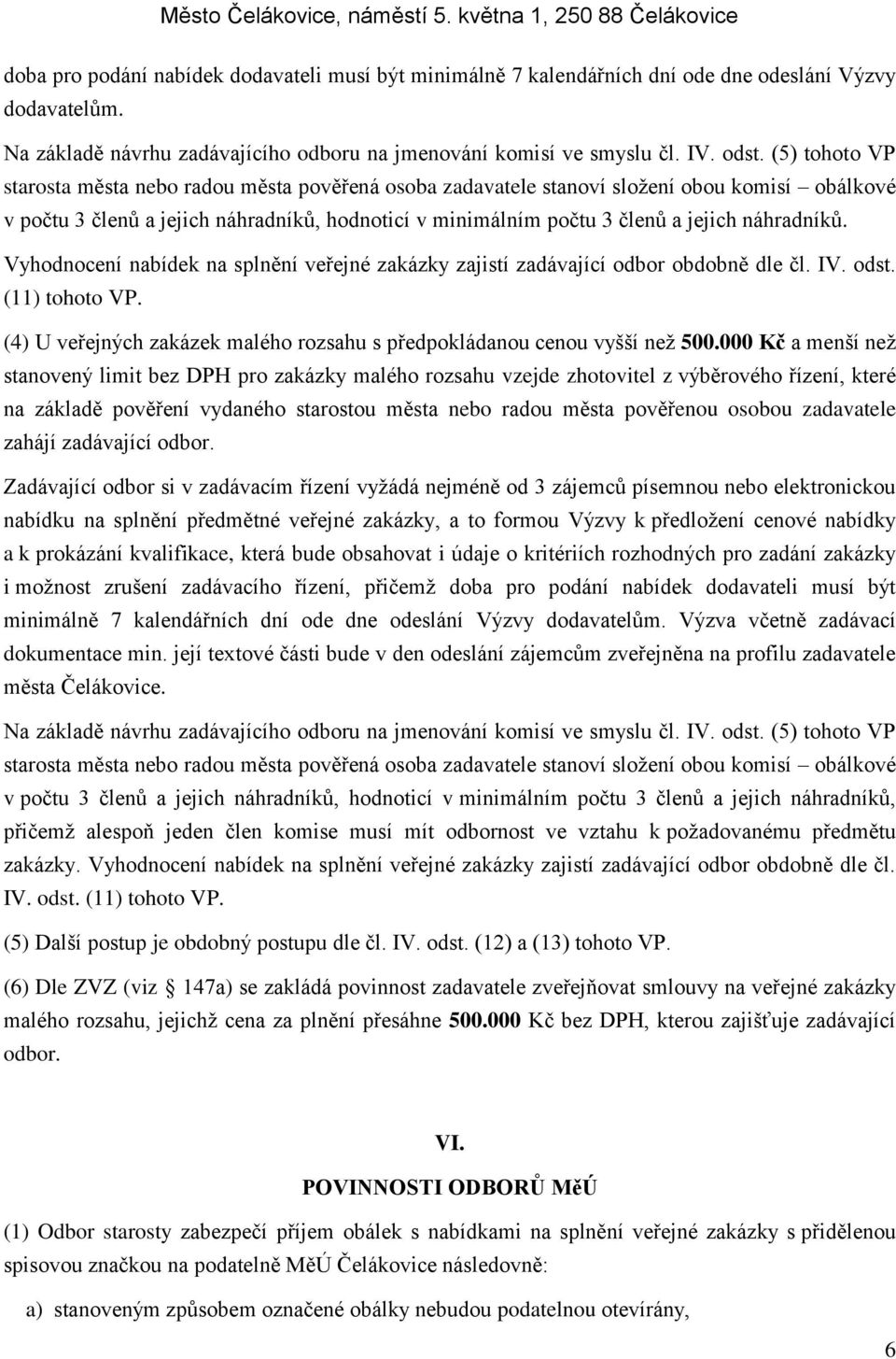 (5) tohoto VP starosta města nebo radou města pověřená osoba zadavatele stanoví složení obou komisí obálkové v počtu 3 členů a jejich náhradníků, hodnoticí v minimálním počtu 3 členů a jejich