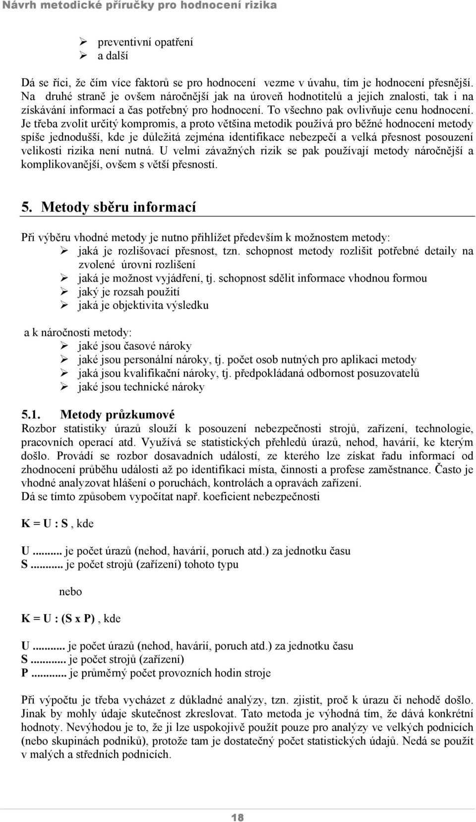 Je třeba zvolit určitý kompromis, a proto většina metodik používá pro běžné hodnocení metody spíše jednodušší, kde je důležitá zejména identifikace nebezpečí a velká přesnost posouzení velikosti