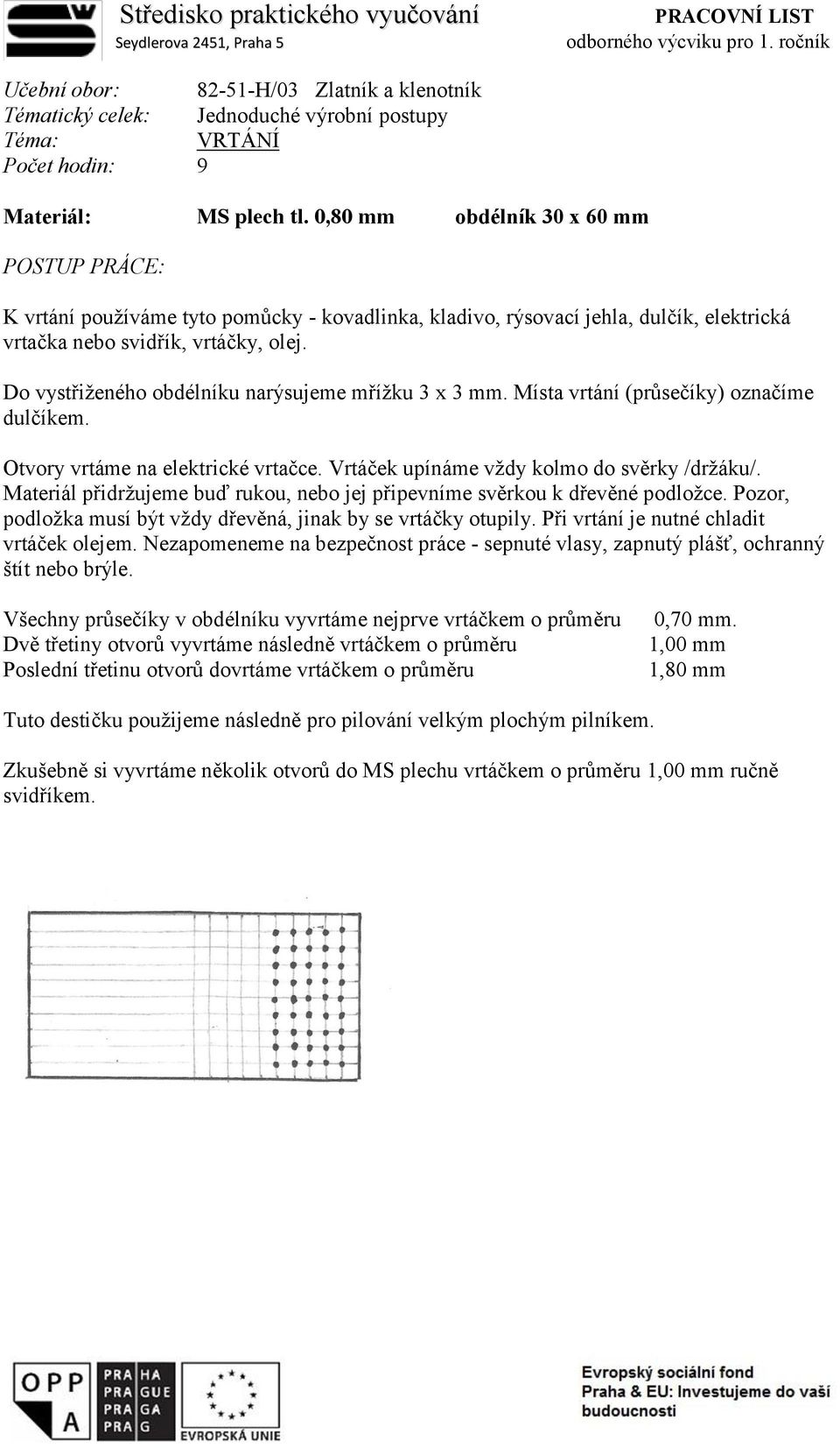 0,80 mm obdélník 30 x 60 mm K vrtání používáme tyto pomůcky - kovadlinka, kladivo, rýsovací jehla, dulčík, elektrická vrtačka nebo svidřík, vrtáčky, olej.