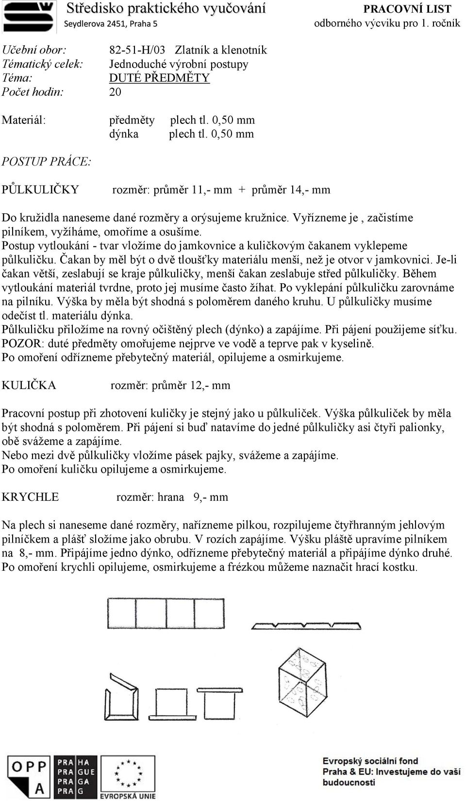 0,50 mm PŮLKULIČKY rozměr: průměr 11,- mm + průměr 14,- mm Do kružidla naneseme dané rozměry a orýsujeme kružnice. Vyřízneme je, začistíme pilníkem, vyžíháme, omoříme a osušíme.