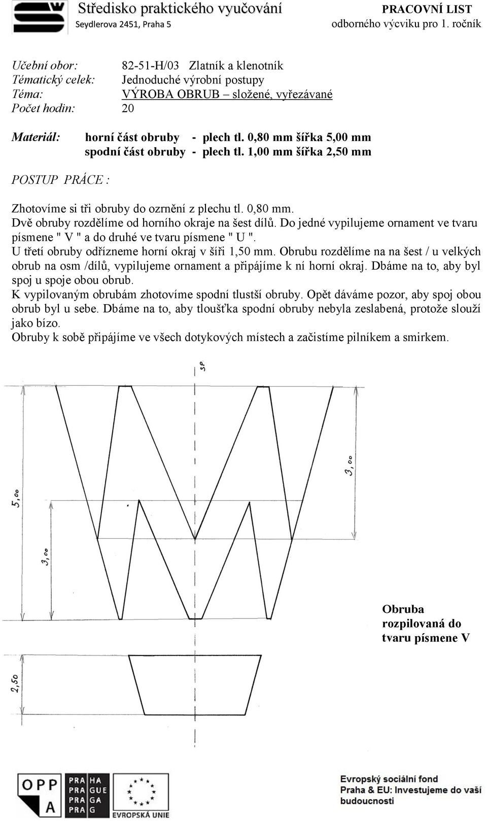 0,80 mm šířka 5,00 mm spodní část obruby - plech tl. 1,00 mm šířka 2,50 mm POSTUP PRÁCE : Zhotovíme si tři obruby do ozrnění z plechu tl. 0,80 mm. Dvě obruby rozdělíme od horního okraje na šest dílů.