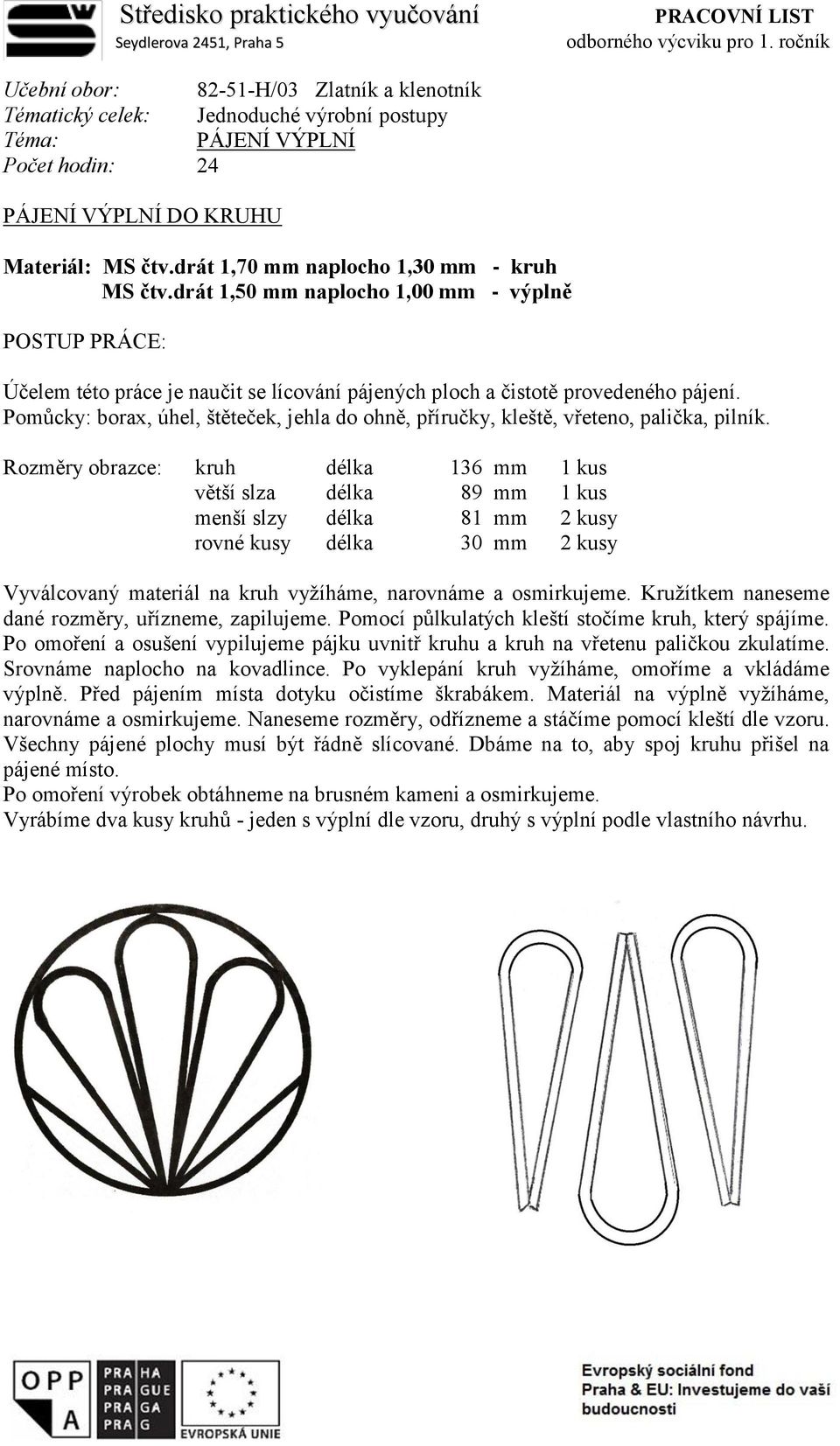 drát 1,70 mm naplocho 1,30 mm - kruh MS čtv.drát 1,50 mm naplocho 1,00 mm - výplně Účelem této práce je naučit se lícování pájených ploch a čistotě provedeného pájení.