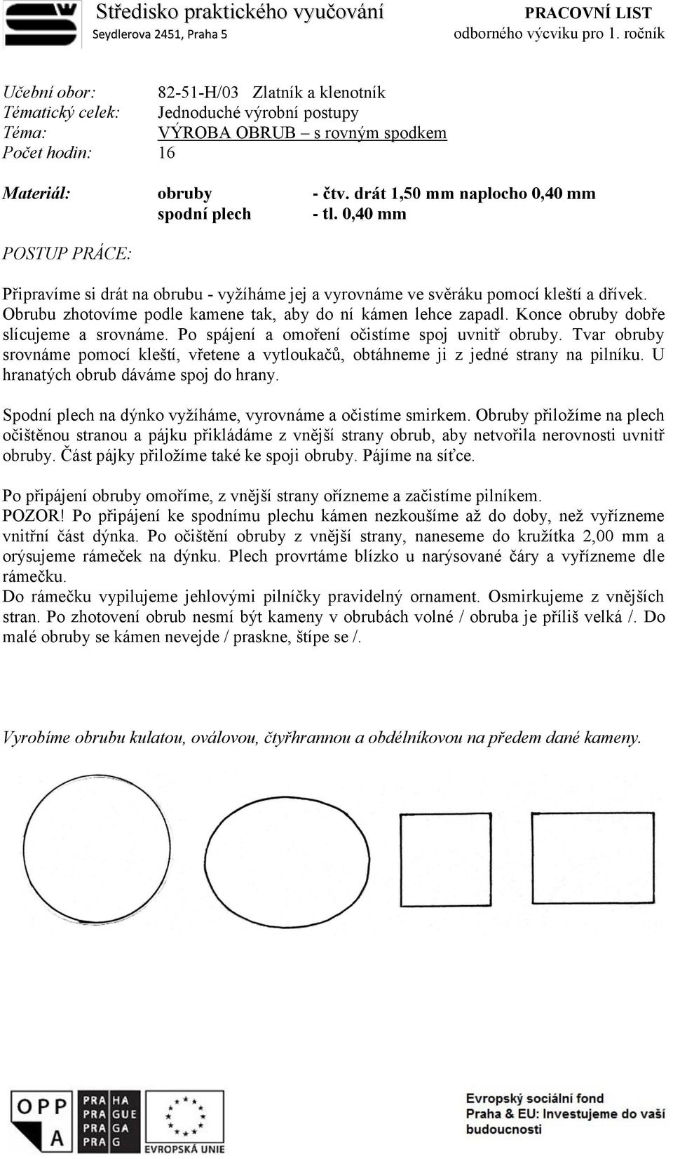 drát 1,50 mm naplocho 0,40 mm spodní plech - tl. 0,40 mm Připravíme si drát na obrubu - vyžíháme jej a vyrovnáme ve svěráku pomocí kleští a dřívek.