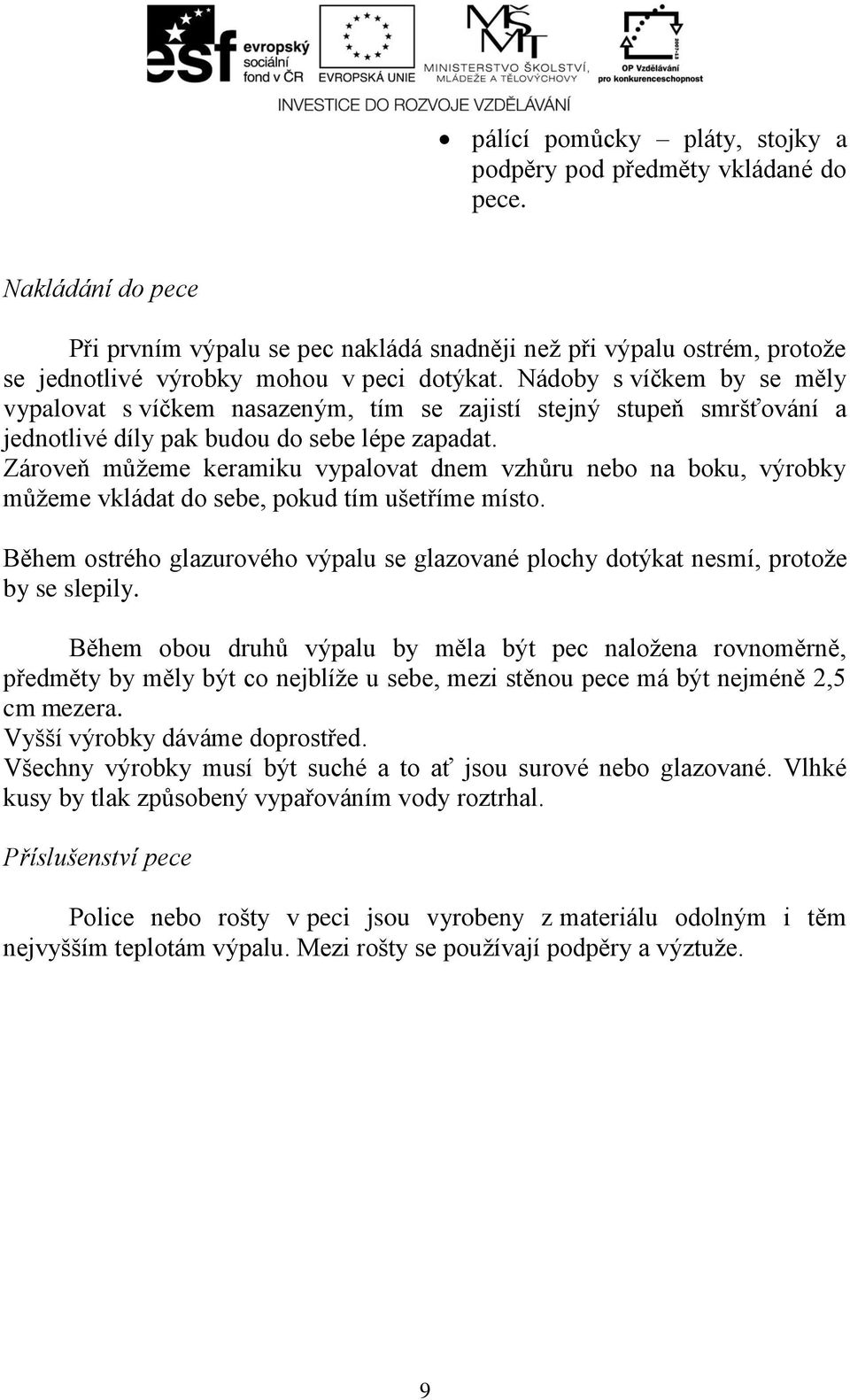 Nádoby s víčkem by se měly vypalovat s víčkem nasazeným, tím se zajistí stejný stupeň smršťování a jednotlivé díly pak budou do sebe lépe zapadat.