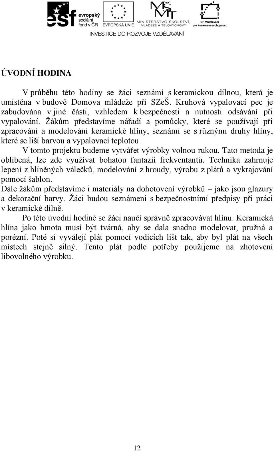 Žákům představíme nářadí a pomůcky, které se používají při zpracování a modelování keramické hlíny, seznámí se s různými druhy hlíny, které se liší barvou a vypalovací teplotou.