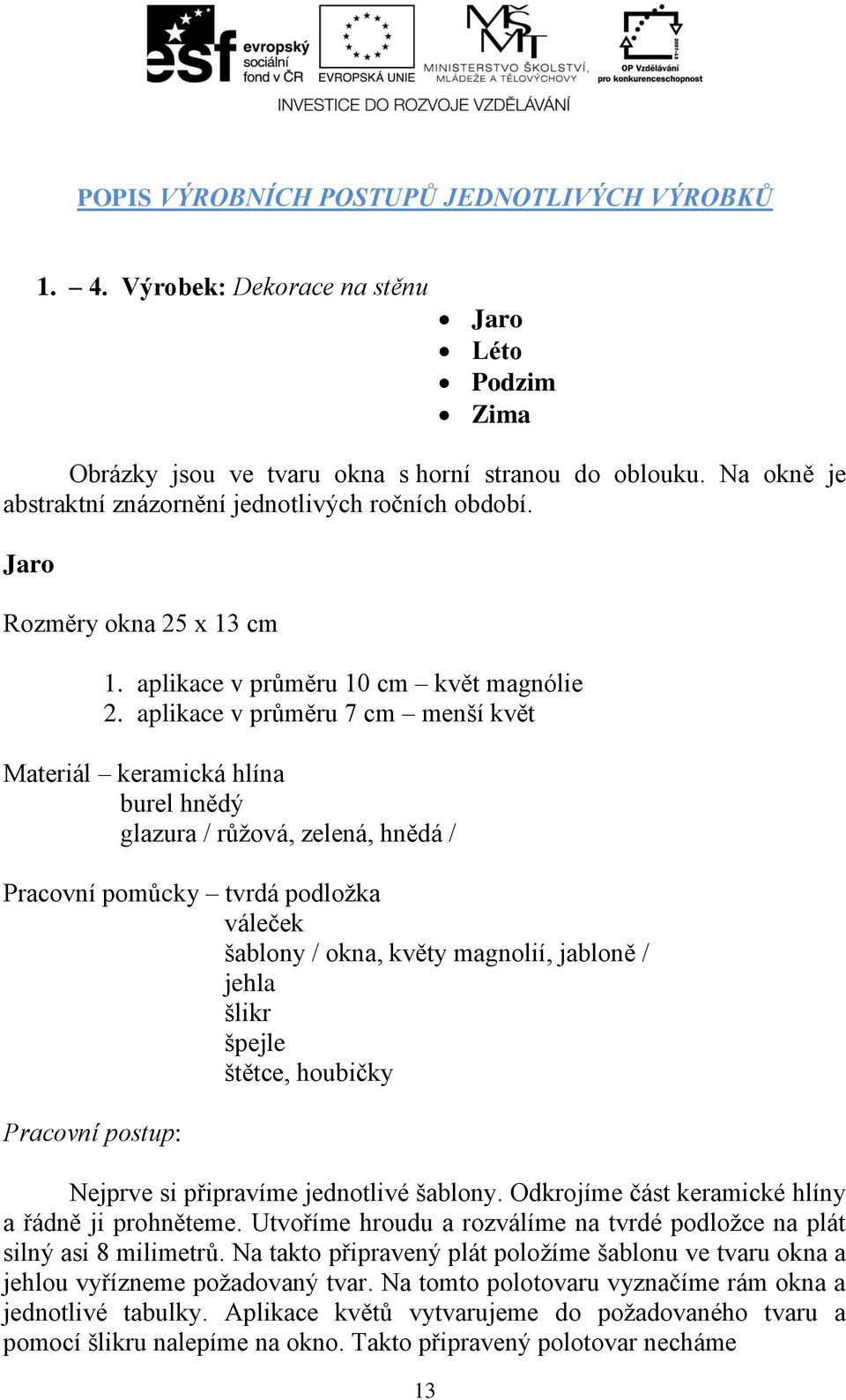 aplikace v průměru 7 cm menší květ Materiál keramická hlína burel hnědý glazura / růžová, zelená, hnědá / Pracovní pomůcky tvrdá podložka váleček šablony / okna, květy magnolií, jabloně / jehla šlikr