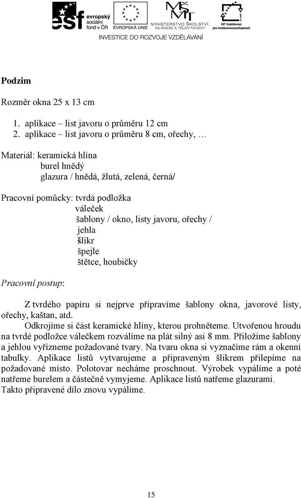 / jehla šlikr špejle štětce, houbičky Pracovní postup: Z tvrdého papíru si nejprve připravíme šablony okna, javorové listy, ořechy, kaštan, atd. Odkrojíme si část keramické hlíny, kterou prohněteme.