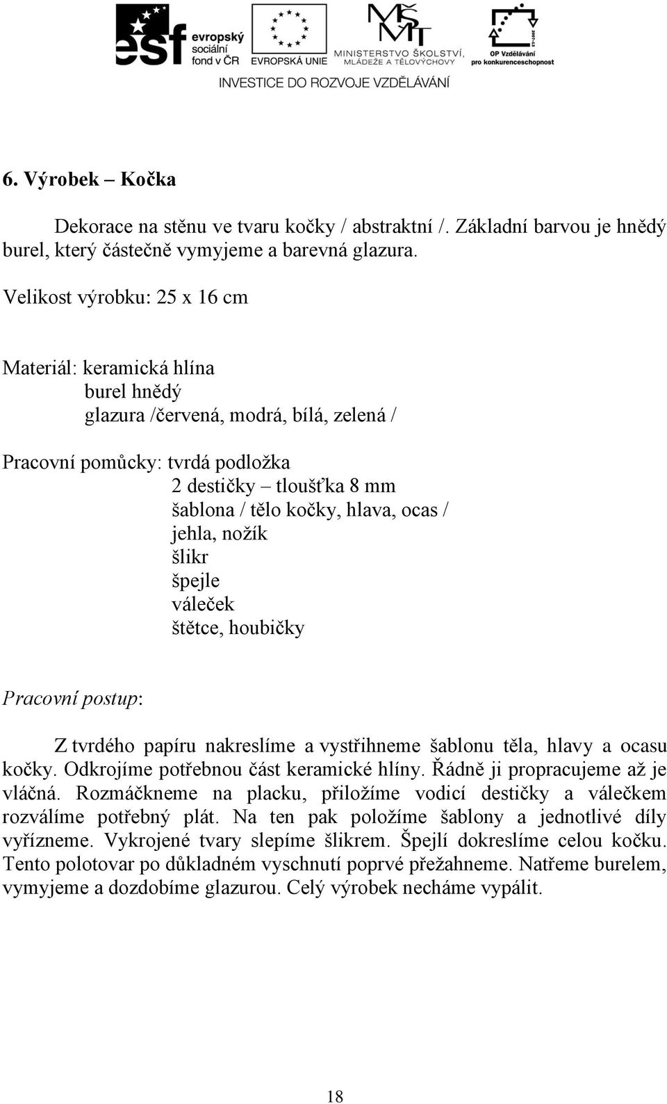 / jehla, nožík šlikr špejle váleček štětce, houbičky Pracovní postup: Z tvrdého papíru nakreslíme a vystřihneme šablonu těla, hlavy a ocasu kočky. Odkrojíme potřebnou část keramické hlíny.