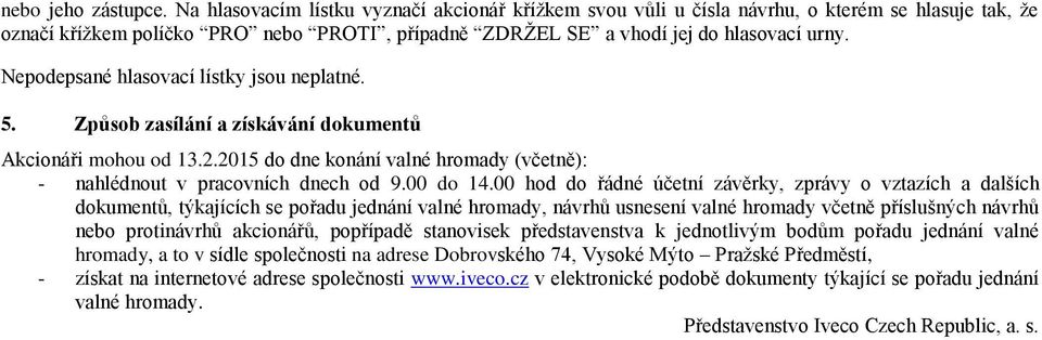 Nepodepsané hlasovací lístky jsou neplatné. 5. Způsob zasílání a získávání dokumentů Akcionáři mohou od 13.2.2015 do dne konání valné hromady (včetně): - nahlédnout v pracovních dnech od 9.00 do 14.