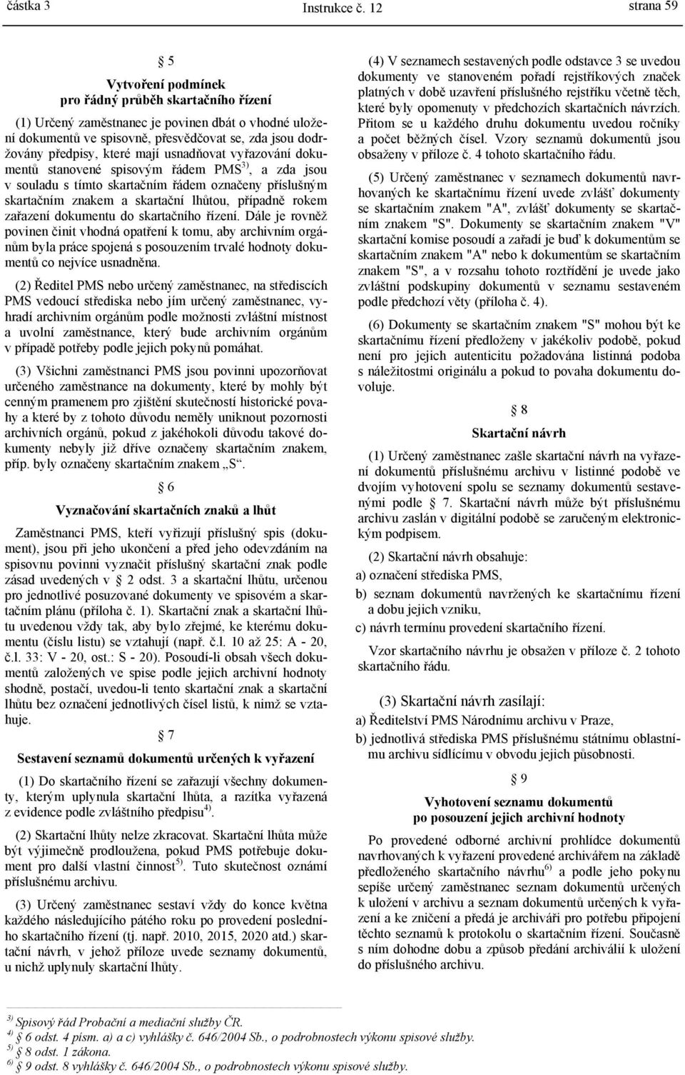 které mají usnadňovat vyřazování dokumentů stanovené spisovým řádem PMS 3), a zda jsou v souladu s tímto skartačním řádem označeny příslušným skartačním znakem a skartační lhůtou, případně rokem