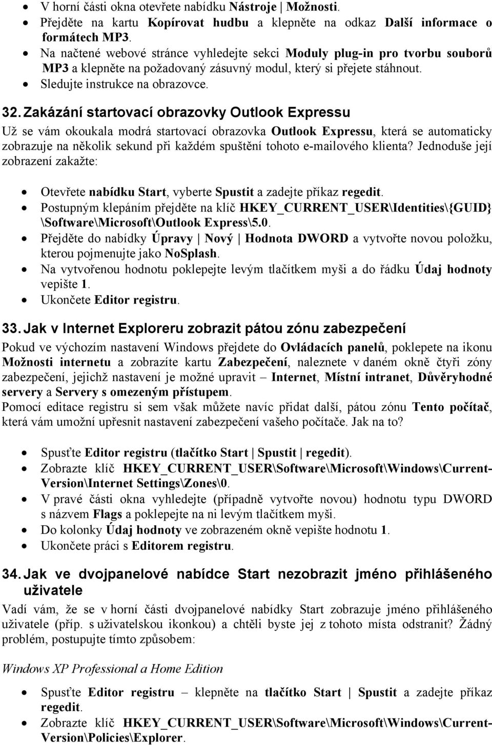 Zakázání startovací obrazovky Outlook Expressu Už se vám okoukala modrá startovací obrazovka Outlook Expressu, která se automaticky zobrazuje na několik sekund při každém spuštění tohoto e-mailového