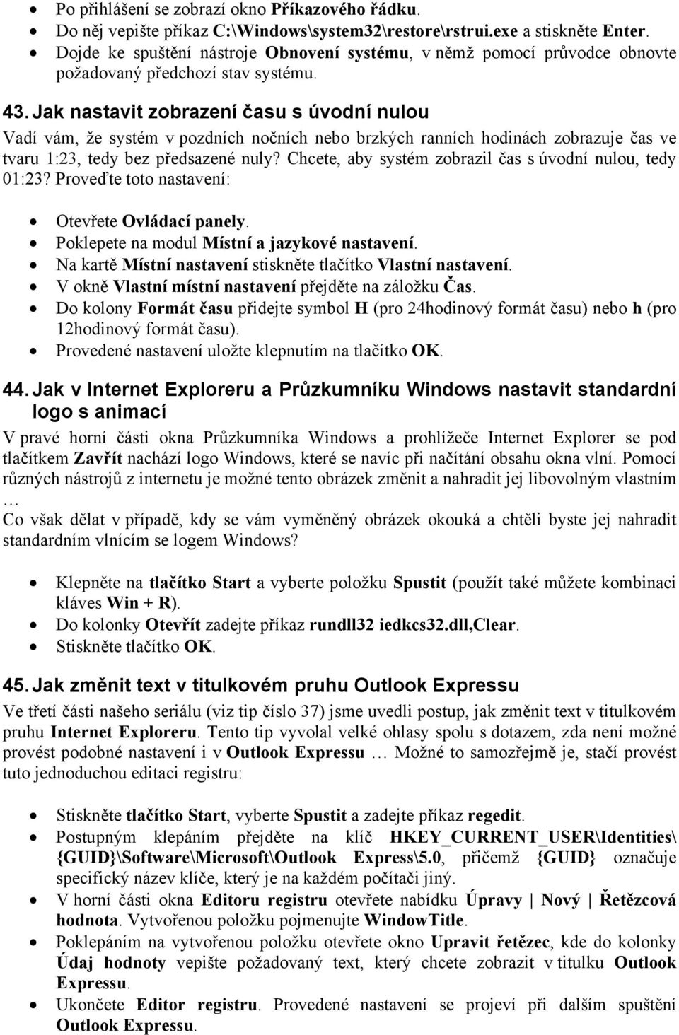 Jak nastavit zobrazení času s úvodní nulou Vadí vám, že systém v pozdních nočních nebo brzkých ranních hodinách zobrazuje čas ve tvaru 1:23, tedy bez předsazené nuly?