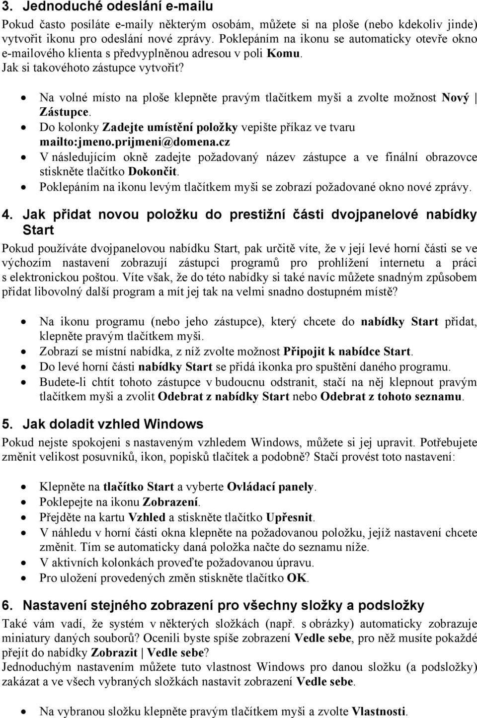 Na volné místo na ploše klepněte pravým tlačítkem myši a zvolte možnost Nový Zástupce. Do kolonky Zadejte umístění položky vepište příkaz ve tvaru mailto:jmeno.prijmeni@domena.