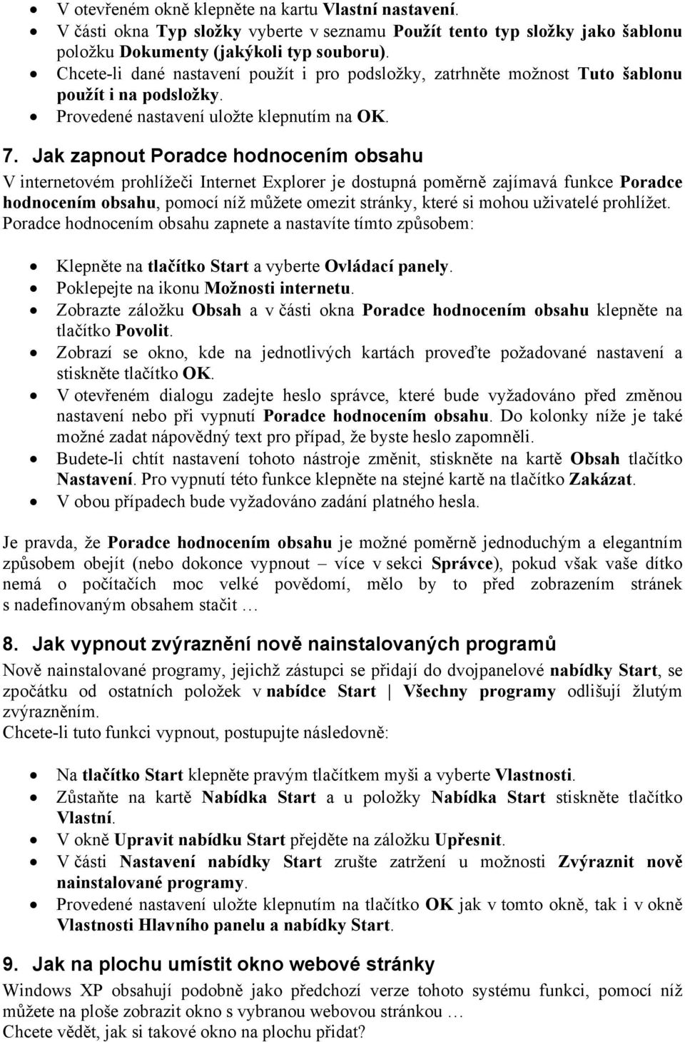 Jak zapnout Poradce hodnocením obsahu V internetovém prohlížeči Internet Explorer je dostupná poměrně zajímavá funkce Poradce hodnocením obsahu, pomocí níž můžete omezit stránky, které si mohou