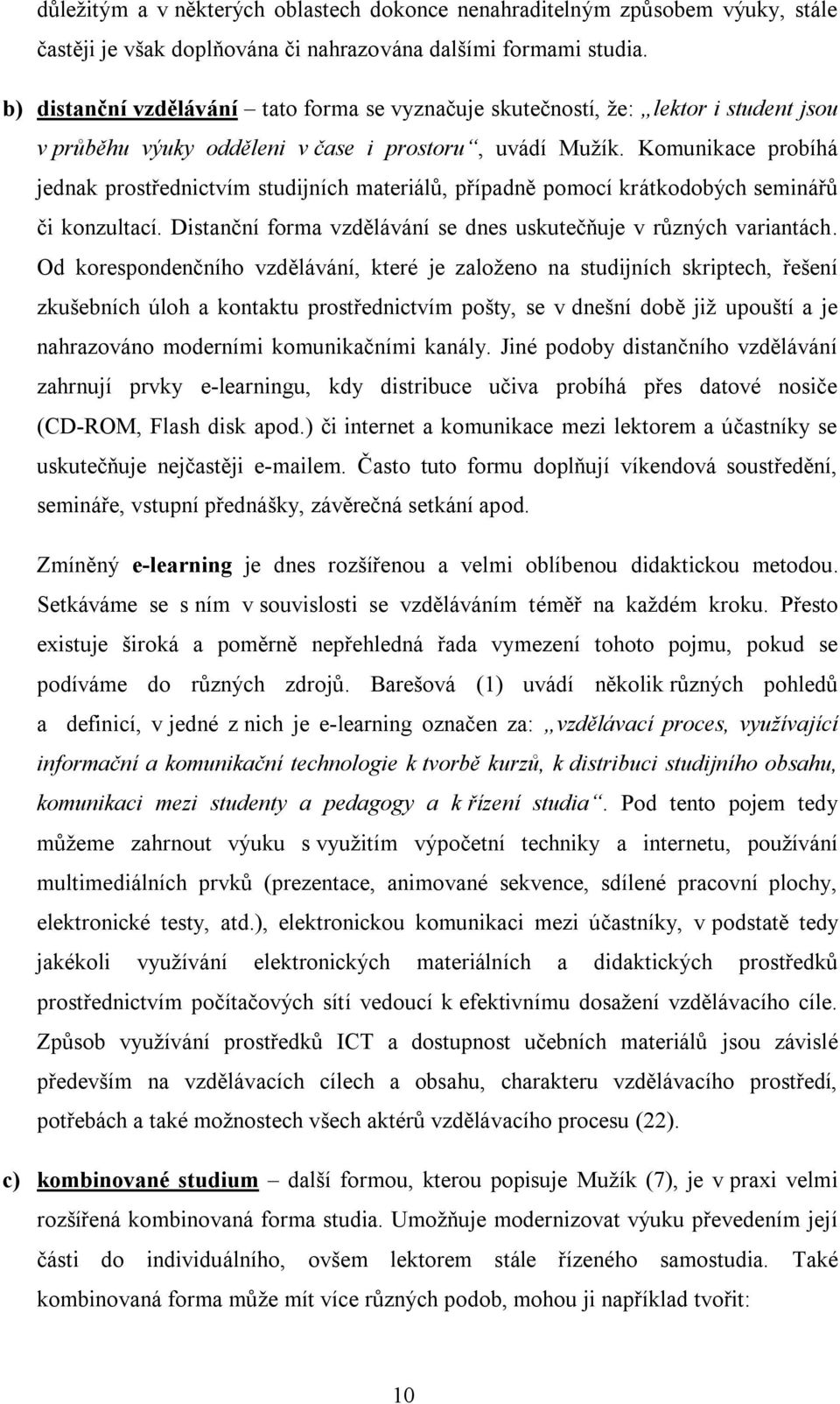 Komunikace probíhá jednak prostřednictvím studijních materiálů, případně pomocí krátkodobých seminářů či konzultací. Distanční forma vzdělávání se dnes uskutečňuje v různých variantách.