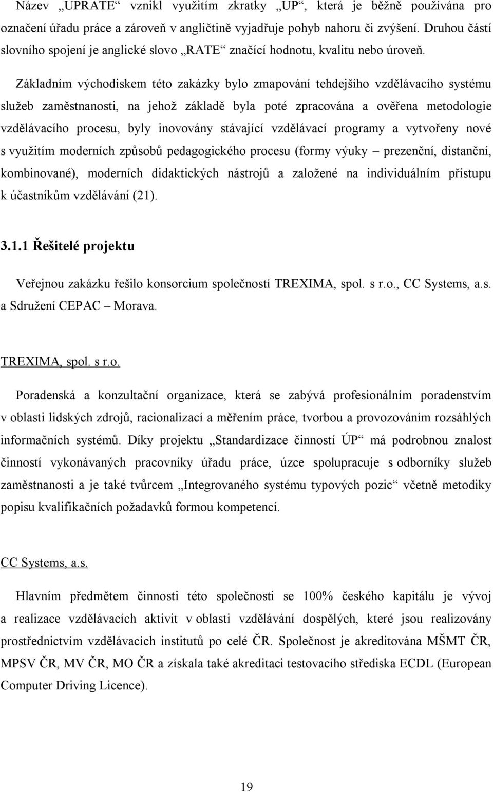 Základním východiskem této zakázky bylo zmapování tehdejšího vzdělávacího systému sluţeb zaměstnanosti, na jehoţ základě byla poté zpracována a ověřena metodologie vzdělávacího procesu, byly