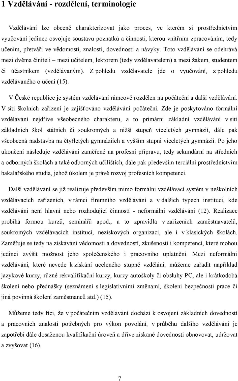 Toto vzdělávání se odehrává mezi dvěma činiteli mezi učitelem, lektorem (tedy vzdělavatelem) a mezi ţákem, studentem či účastníkem (vzdělávaným).