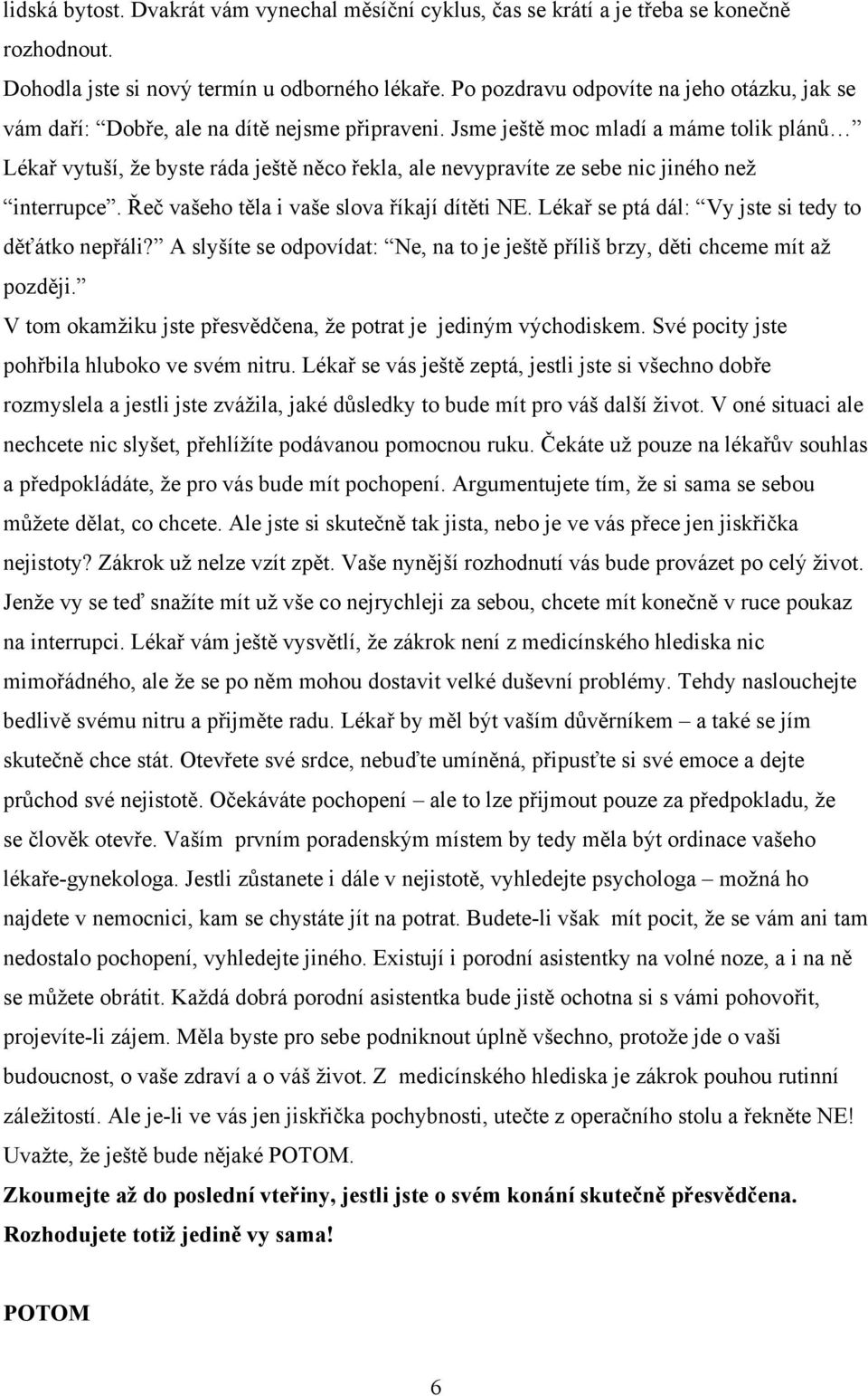 Jsme ještě moc mladí a máme tolik plánů Lékař vytuší, že byste ráda ještě něco řekla, ale nevypravíte ze sebe nic jiného než interrupce. Řeč vašeho těla i vaše slova říkají dítěti NE.