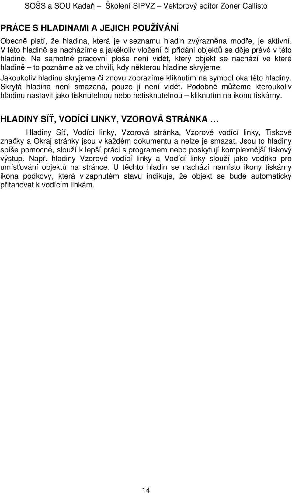 Na samotné pracovní ploše není vidět, který objekt se nachází ve které hladině to poznáme až ve chvíli, kdy některou hladine skryjeme.