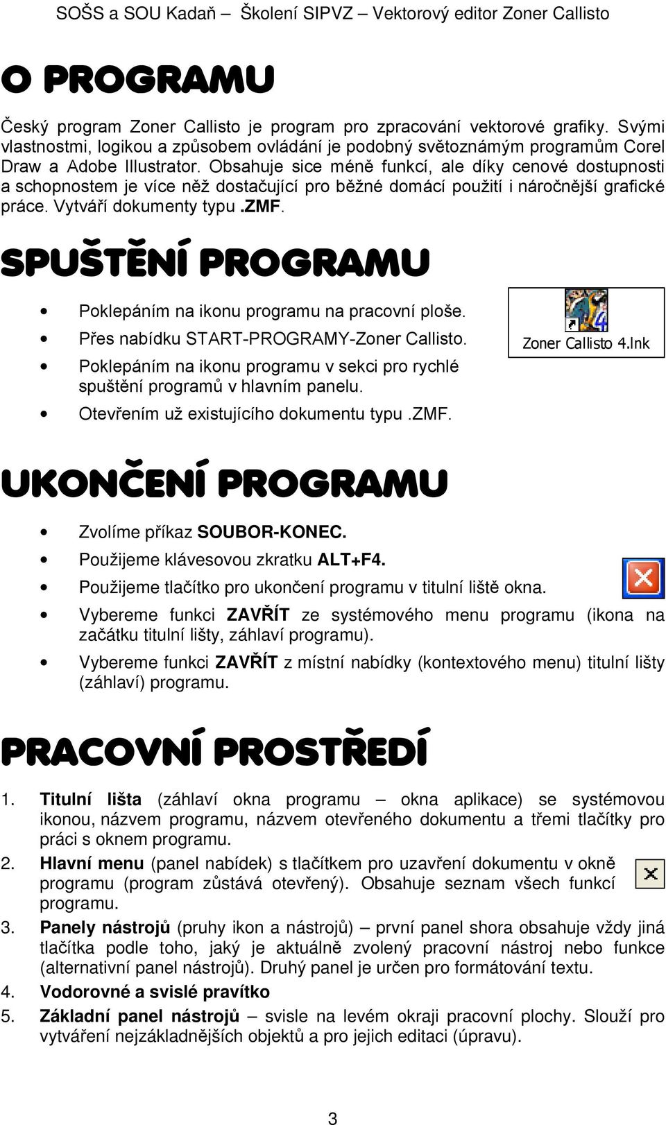 SPUŠTĚNÍ PROGRAMU Poklepáním na ikonu programu na pracovní ploše. Přes nabídku START-PROGRAMY-Zoner Callisto. Poklepáním na ikonu programu v sekci pro rychlé spuštění programů v hlavním panelu.