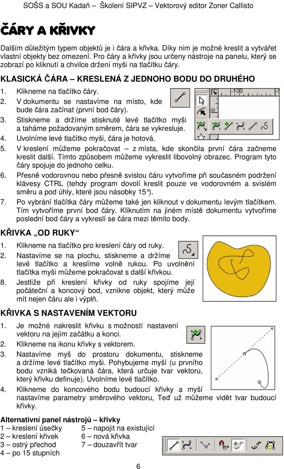 V dokumentu se nastavíme na místo, kde bude čára začínat (první bod čáry). 3. Stiskneme a držíme stisknuté levé tlačítko myši a taháme požadovaným směrem, čára se vykresluje. 4.