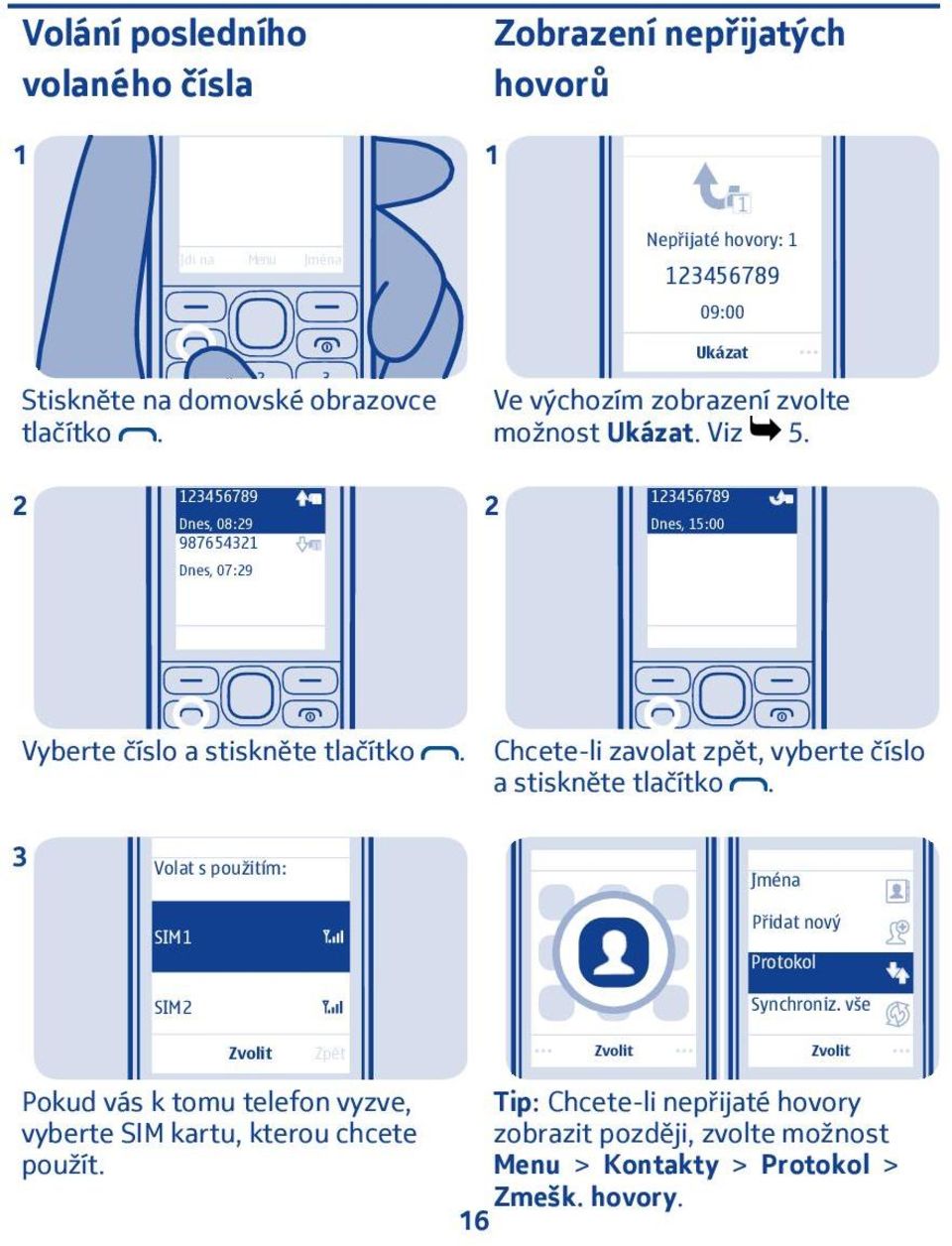 Chcete-li zavolat zpět, vyberte číslo a stiskněte tlačítko. 3 Volat s použitím: SIM SIM Jména Přidat nový Protokol Synchroniz.