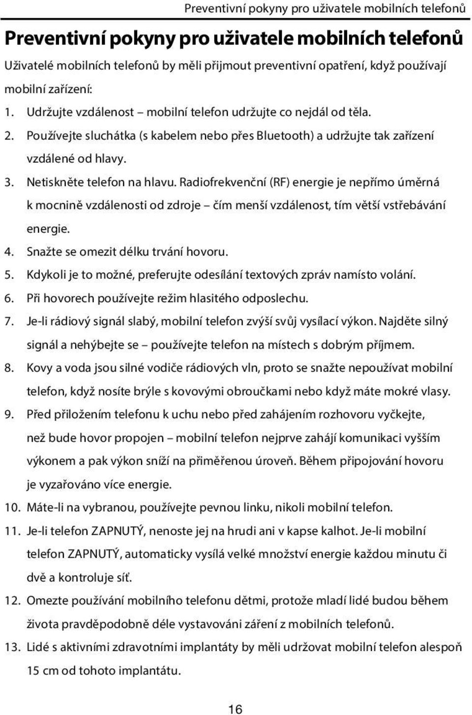 Netiskněte telefon na hlavu. Radiofrekvenční (RF) energie je nepřímo úměrná k mocnině vzdálenosti od zdroje čím menší vzdálenost, tím větší vstřebávání energie. 4.