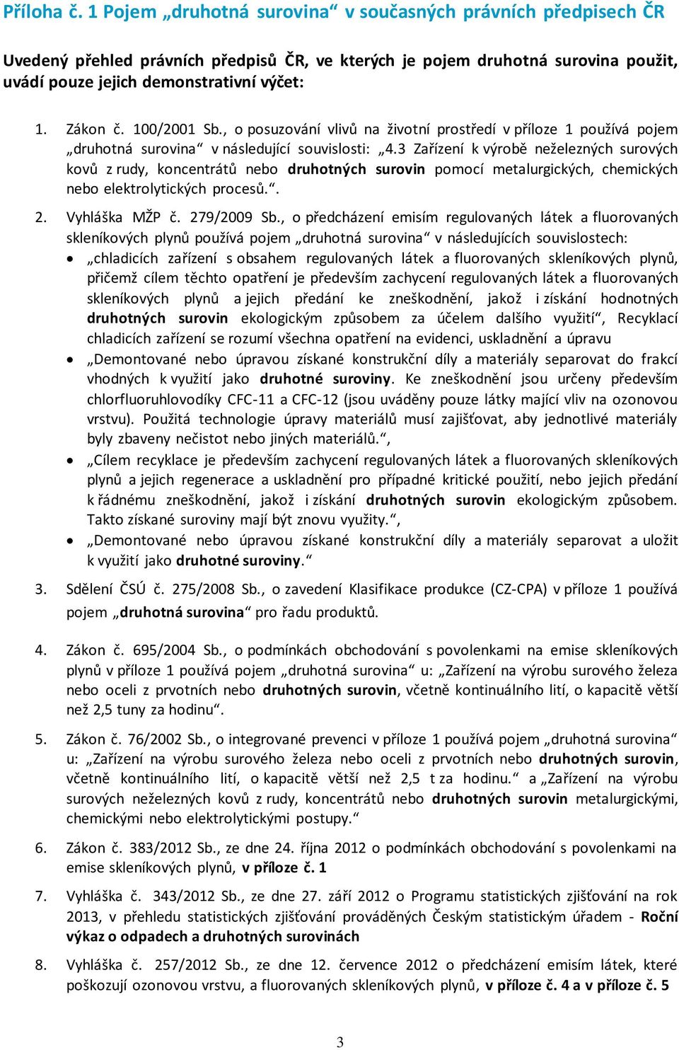 3 Zařízení k výrobě neželezných surových kovů z rudy, koncentrátů nebo druhotných surovin pomocí metalurgických, chemických nebo elektrolytických procesů.. 2. Vyhláška MŽP č. 279/2009 Sb.