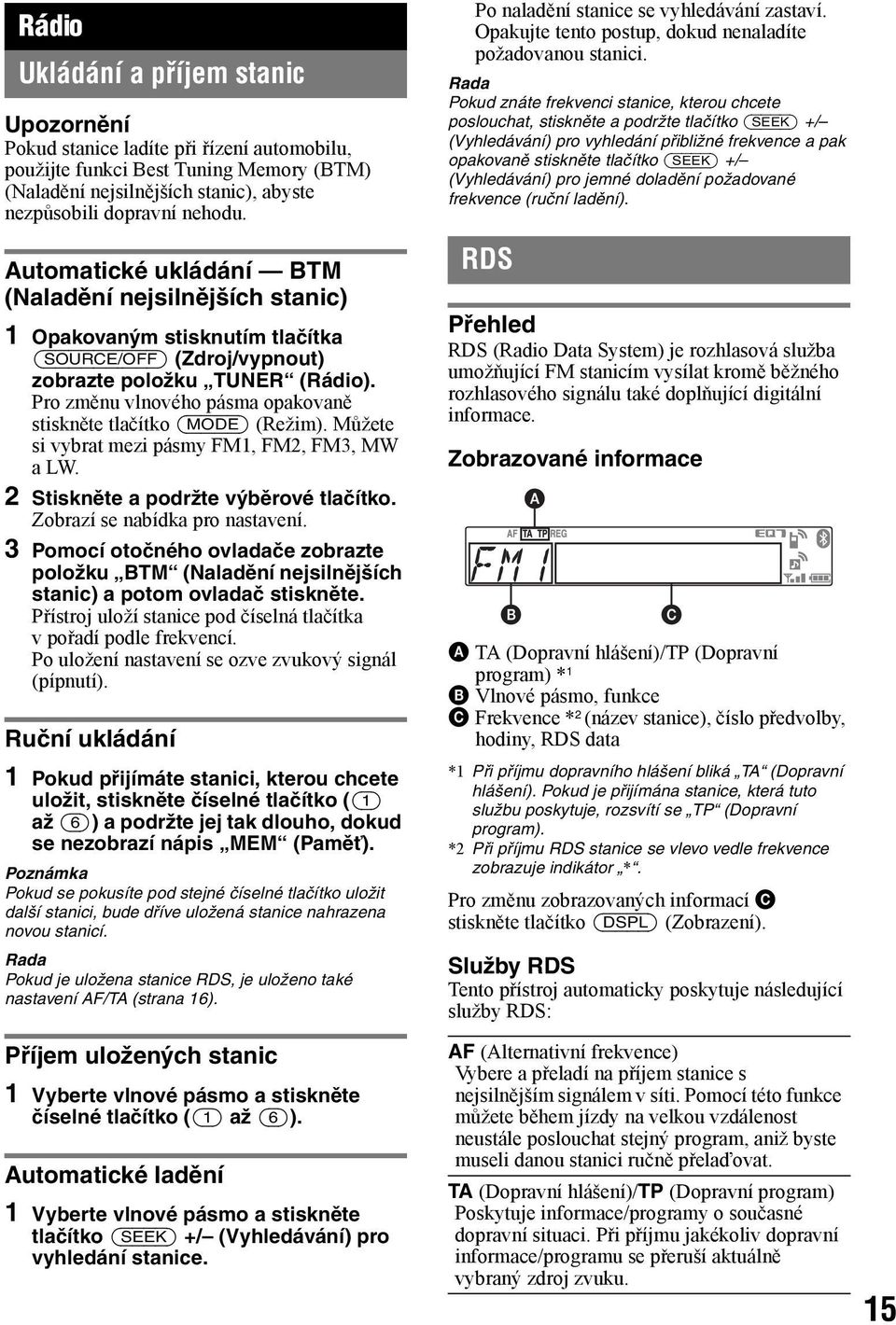 Pro změnu vlnového pásma opakovaně stiskněte tlačítko (MODE) (Režim). Můžete si vybrat mezi pásmy FM1, FM2, FM3, MW a LW. 2 Stiskněte a podržte výběrové tlačítko. Zobrazí se nabídka pro nastavení.