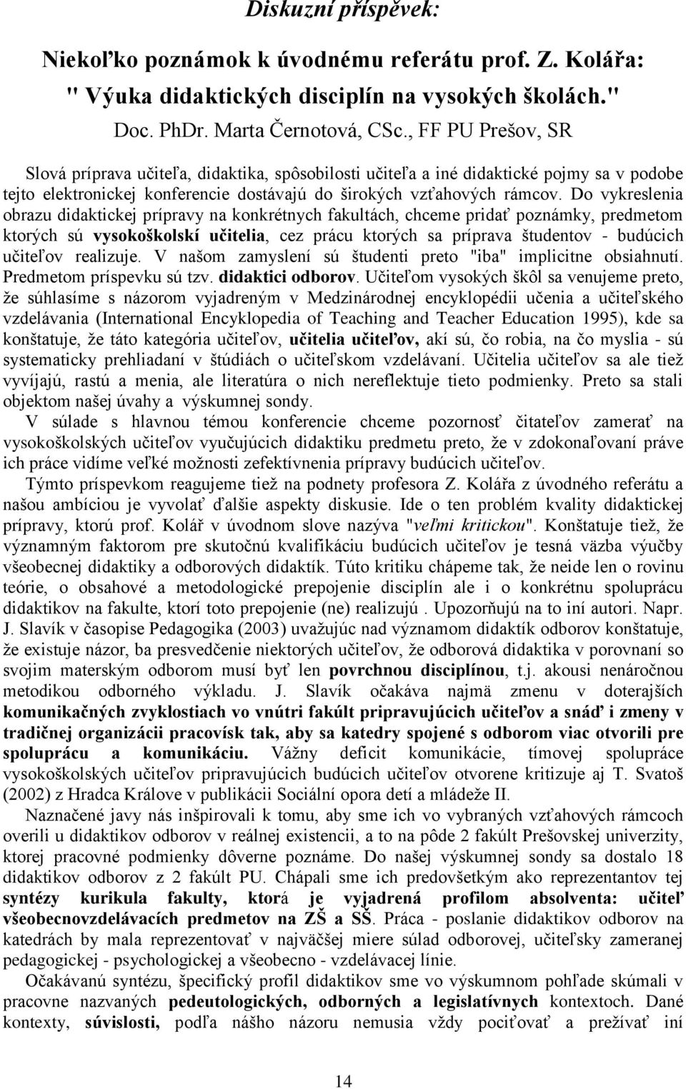 Do vykreslenia obrazu didaktickej prípravy na konkrétnych fakultách, chceme pridať poznámky, predmetom ktorých sú vysokoškolskí učitelia, cez prácu ktorých sa príprava študentov - budúcich učiteľov