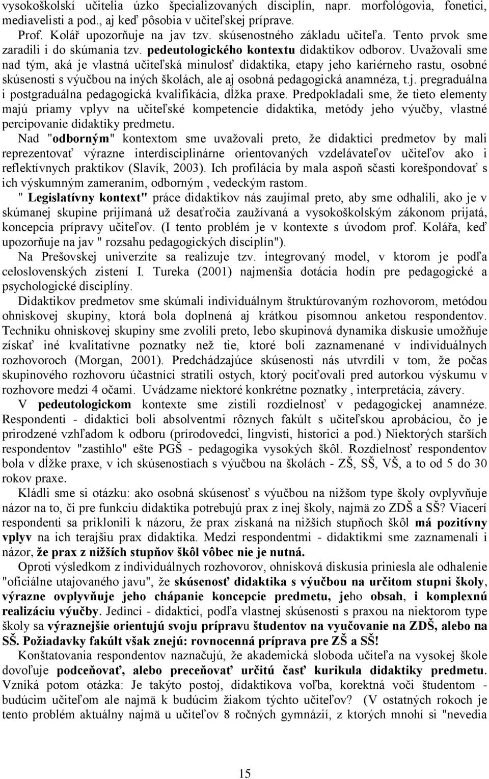 Uvaţovali sme nad tým, aká je vlastná učiteľská minulosť didaktika, etapy jeho kariérneho rastu, osobné skúsenosti s výučbou na iných školách, ale aj osobná pedagogická anamnéza, t.j. pregraduálna i postgraduálna pedagogická kvalifikácia, dĺţka praxe.