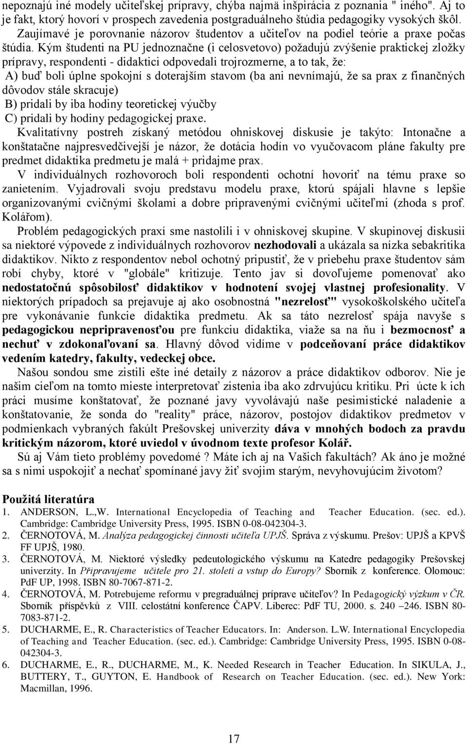 Kým študenti na PU jednoznačne (i celosvetovo) poţadujú zvýšenie praktickej zloţky prípravy, respondenti - didaktici odpovedali trojrozmerne, a to tak, ţe: A) buď boli úplne spokojní s doterajším