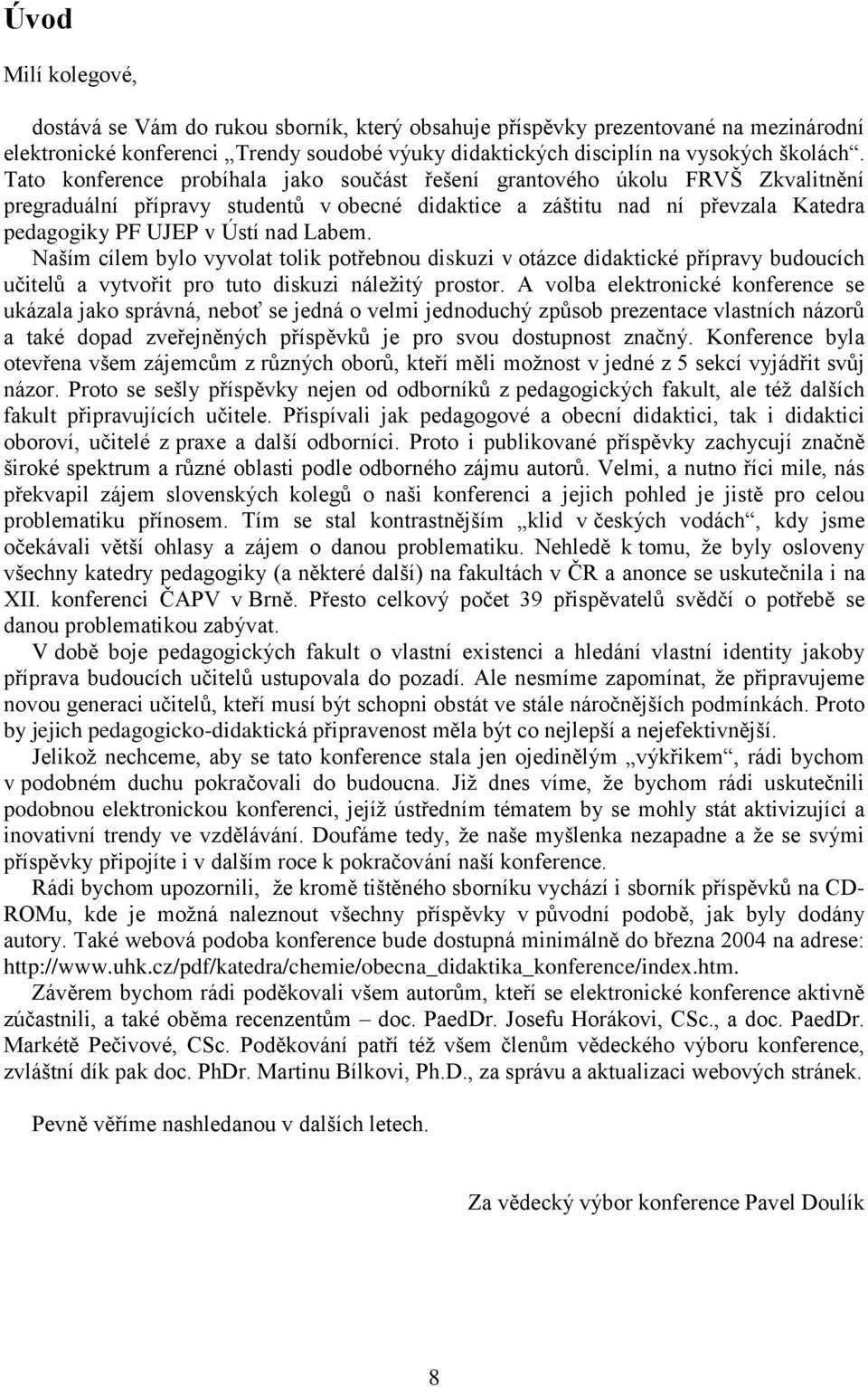 Naším cílem bylo vyvolat tolik potřebnou diskuzi v otázce didaktické přípravy budoucích učitelŧ a vytvořit pro tuto diskuzi náleţitý prostor.