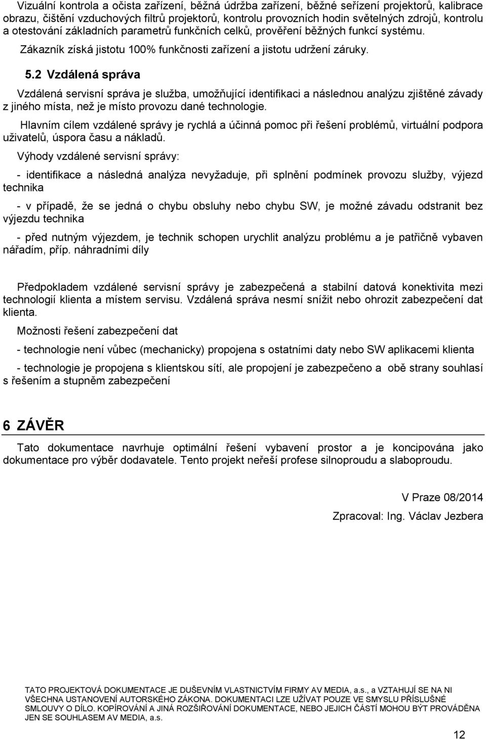 2 Vzdálená správa Vzdálená servisní správa je služba, umožňující identifikaci a následnou analýzu zjištěné závady z jiného místa, než je místo provozu dané technologie.