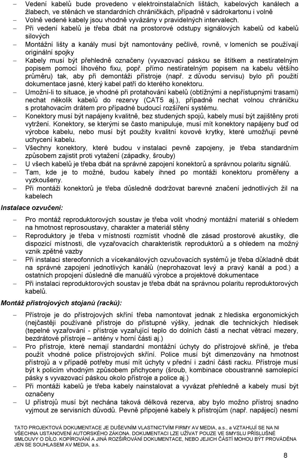 Při vedení kabelů je třeba dbát na prostorové odstupy signálových kabelů od kabelů silových Montážní lišty a kanály musí být namontovány pečlivě, rovně, v lomeních se používají originální spojky