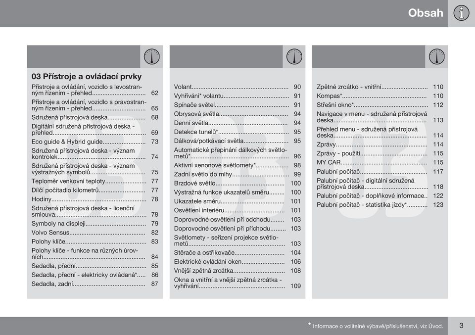 .. 74 Sdružená přístrojová deska - význam výstražných symbolů... 75 Teploměr venkovní teploty... 77 Dílčí počítadlo kilometrů... 77 Hodiny... 78 Sdružená přístrojová deska - licenční smlouva.